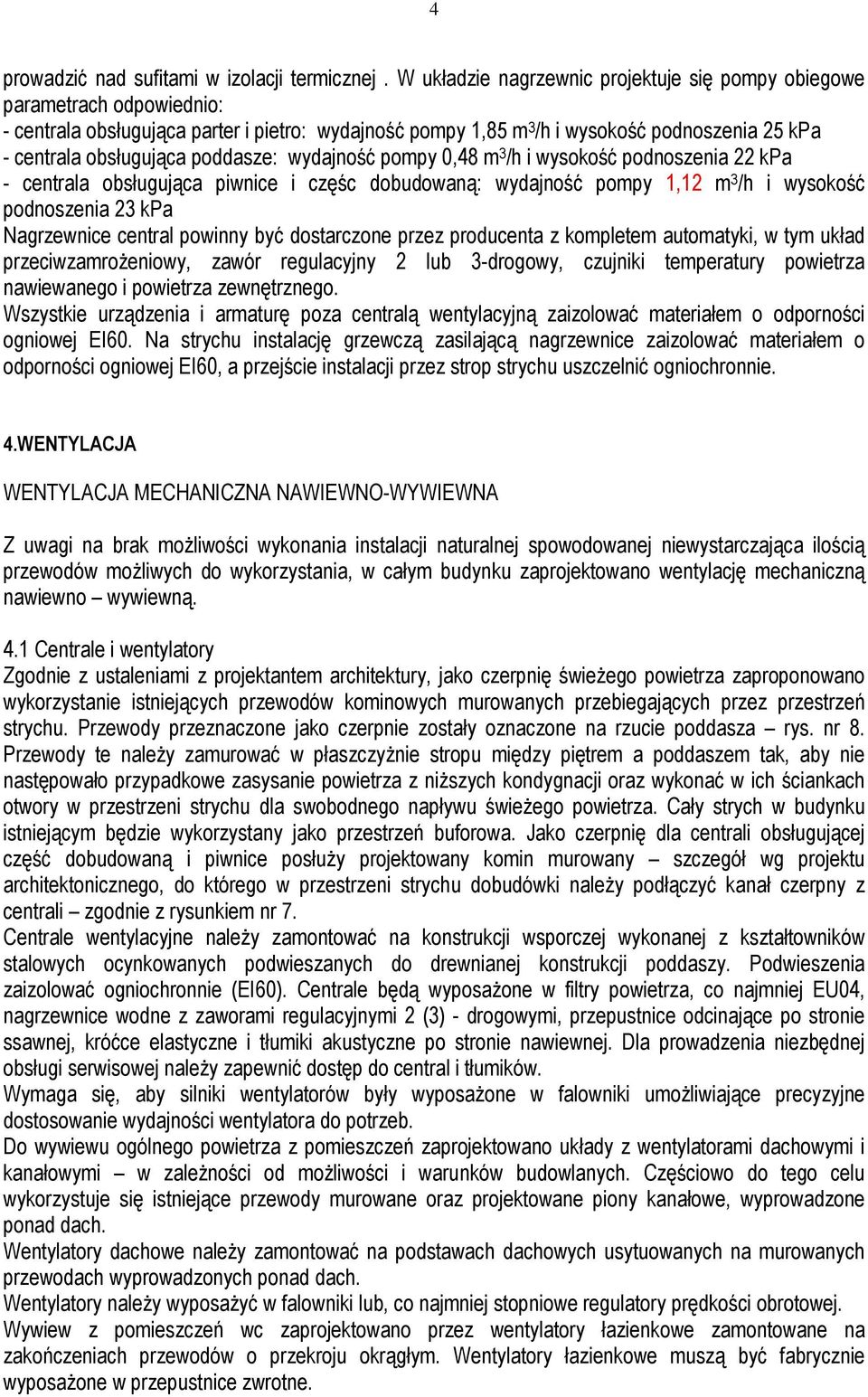 poddasze: wydajność pompy 0,48 m 3 /h i wysokość podnoszenia 22 kpa - centrala obsługująca piwnice i częśc dobudowaną: wydajność pompy 1,12 m 3 /h i wysokość podnoszenia 23 kpa Nagrzewnice central