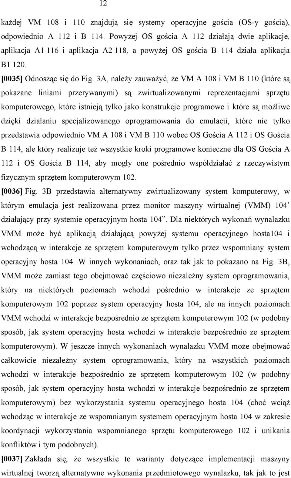 3A, należy zauważyć, że VM A 108 i VM B 110 (które są pokazane liniami przerywanymi) są zwirtualizowanymi reprezentacjami sprzętu komputerowego, które istnieją tylko jako konstrukcje programowe i