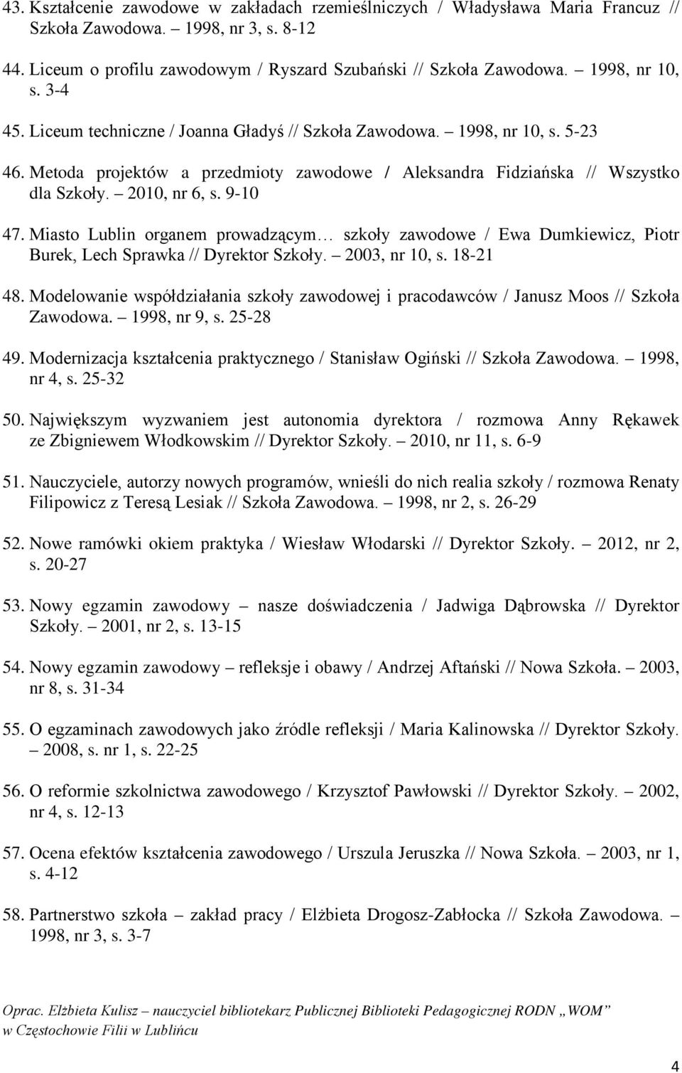 2010, nr 6, s. 9-10 47. Miasto Lublin organem prowadzącym szkoły zawodowe / Ewa Dumkiewicz, Piotr Burek, Lech Sprawka // Dyrektor Szkoły. 2003, nr 10, s. 18-21 48.