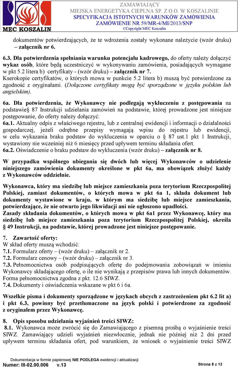 2 litera b) certyfikaty - (wzór druku) załącznik nr 7. Kserokopie certyfikatów, o których mowa w punkcie 5.2 litera b) muszą być potwierdzone za zgodność z oryginałami.