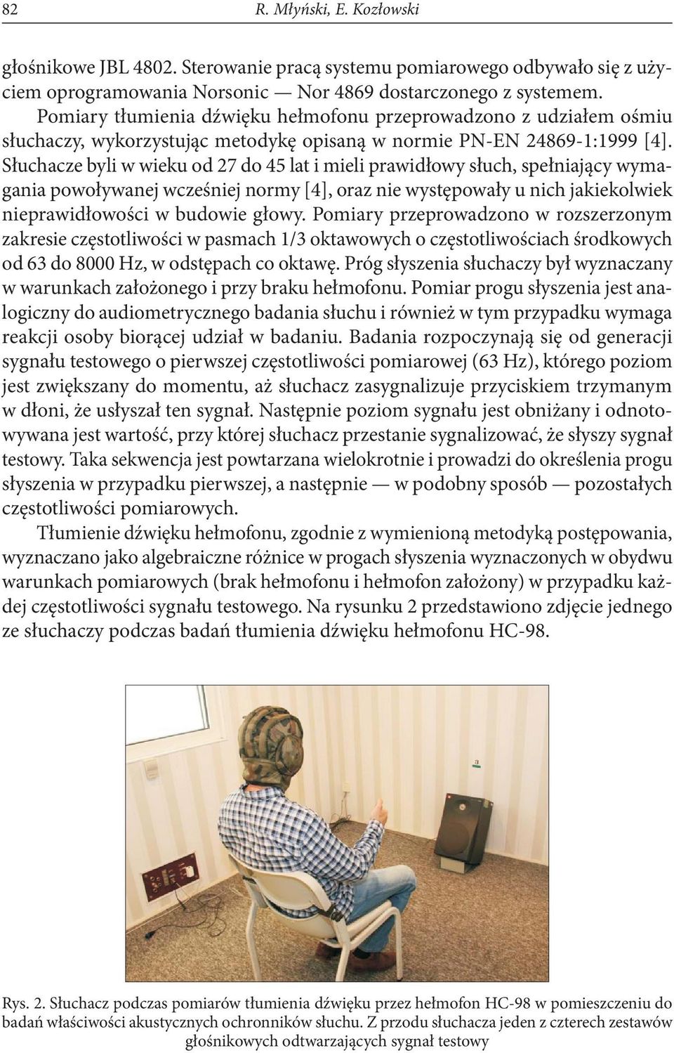 Słuchacze byli w wieku od 27 do 45 lat i mieli prawidłowy słuch, spełniający wymagania powoływanej wcześniej normy [4], oraz nie występowały u nich jakiekolwiek nieprawidłowości w budowie głowy.