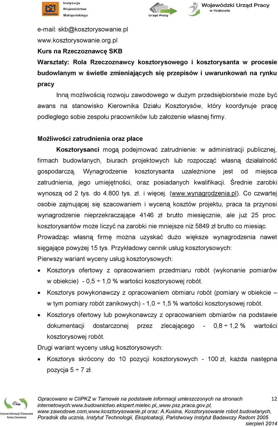 rozwoju zawodowego w dużym przedsiębiorstwie może być awans na stanowisko Kierownika Działu Kosztorysów, który koordynuje pracę podległego sobie zespołu pracowników lub założenie własnej firmy.