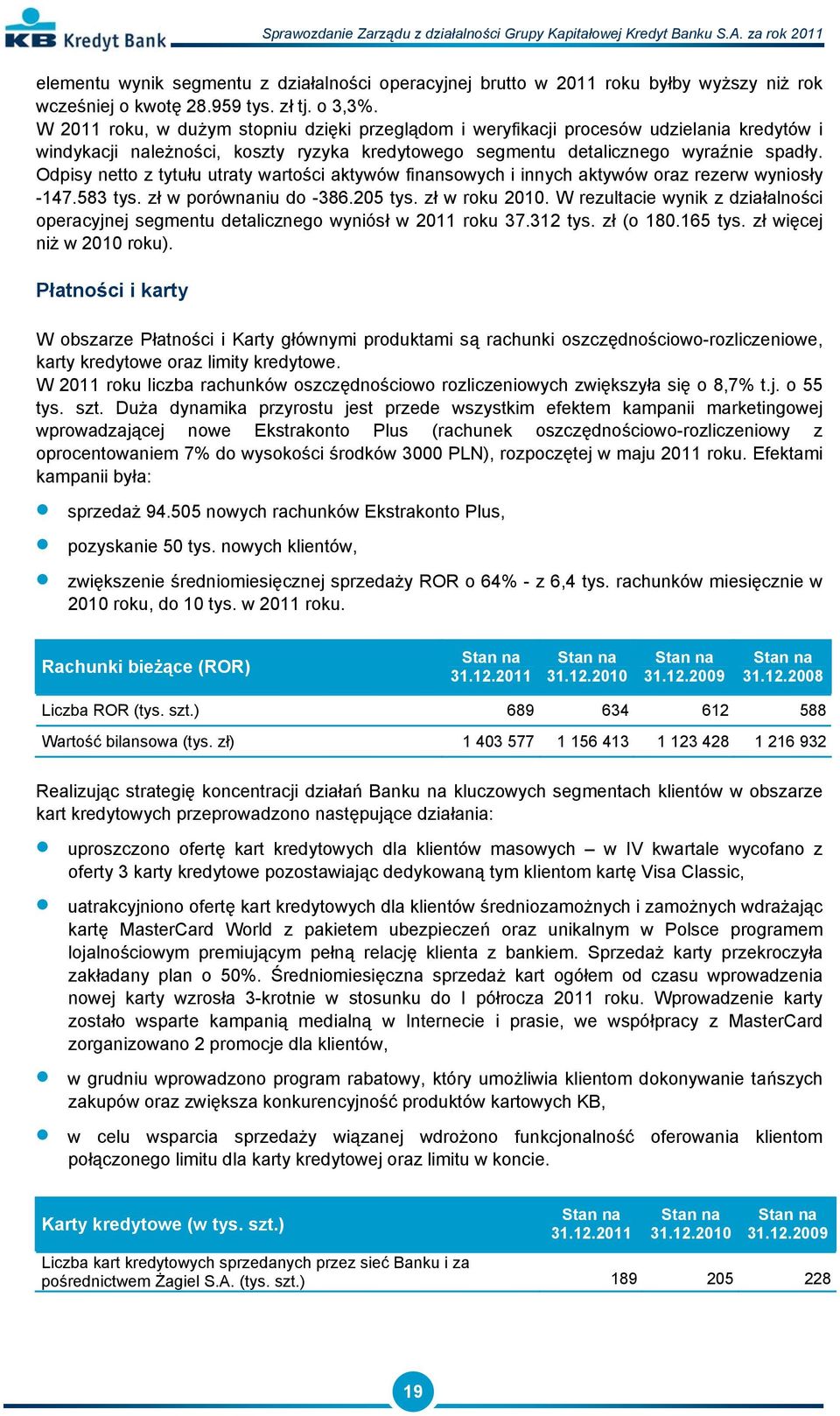 Odpisy netto z tytułu utraty wartości aktywów finansowych i innych aktywów oraz rezerw wyniosły -147.583 tys. zł w porównaniu do -386.205 tys. zł w roku 2010.