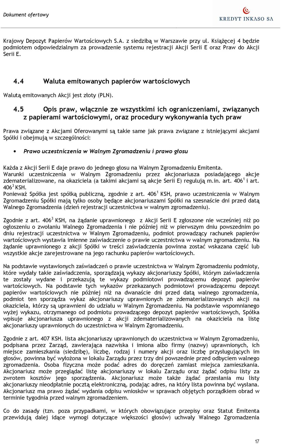 związane z istniejącymi akcjami Spółki i obejmują w szczególności: Prawo uczestniczenia w Walnym Zgromadzeniu i prawo głosu KaŜda z Akcji Serii E daje prawo do jednego głosu na Walnym Zgromadzeniu