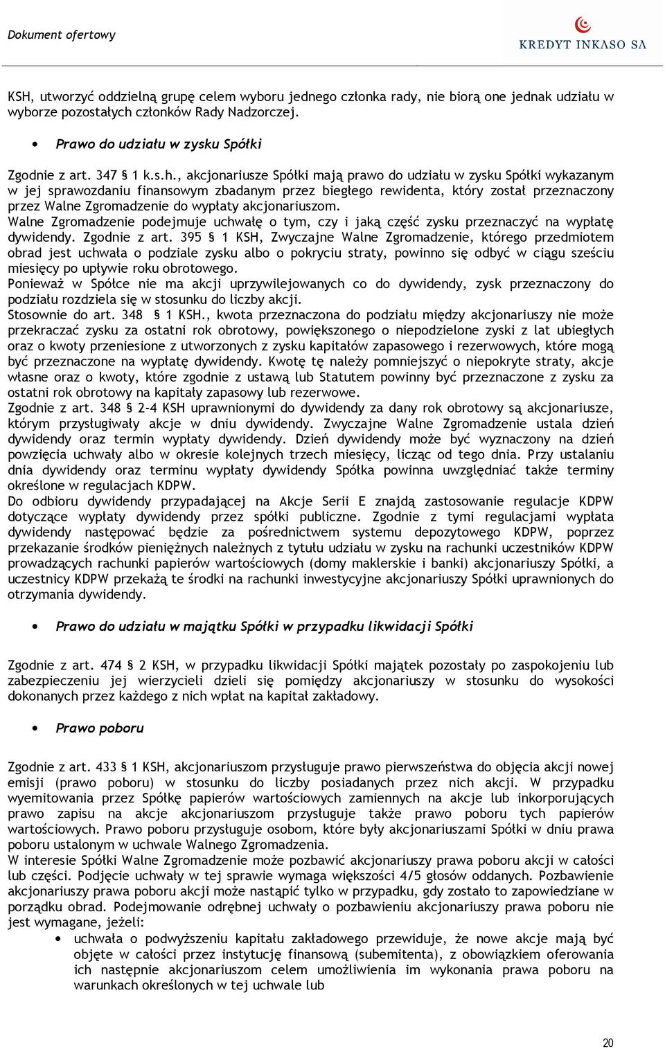 , akcjonariusze Spółki mają prawo do udziału w zysku Spółki wykazanym w jej sprawozdaniu finansowym zbadanym przez biegłego rewidenta, który został przeznaczony przez Walne Zgromadzenie do wypłaty