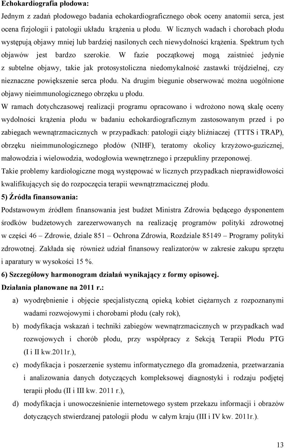 W fazie początkowej mogą zaistnieć jedynie z subtelne objawy, takie jak protosystoliczna niedomykalność zastawki trójdzielnej, czy nieznaczne powiększenie serca płodu.