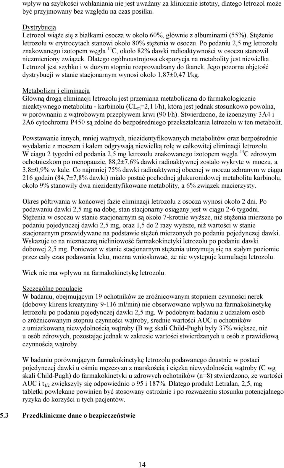 Po podaniu 2,5 mg letrozolu znakowanego izotopem węgla 14 C, około 82% dawki radioaktywności w osoczu stanowił niezmieniony związek. Dlatego ogólnoustrojowa ekspozycja na metabolity jest niewielka.