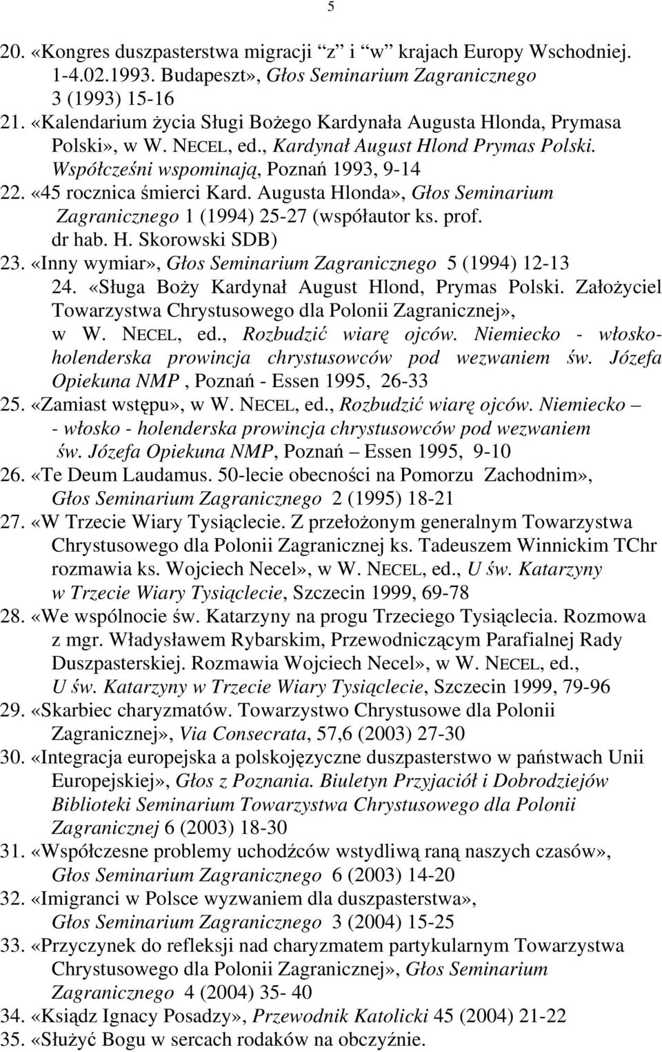 «45 rocznica śmierci Kard. Augusta Hlonda», Głos Seminarium Zagranicznego 1 (1994) 25-27 (współautor ks. prof. dr hab. H. Skorowski SDB) 23.