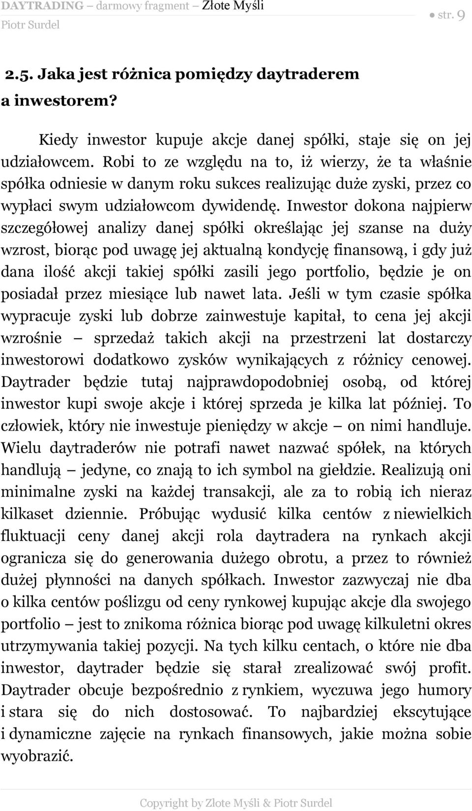 Inwestor dokona najpierw szczegółowej analizy danej spółki określając jej szanse na duży wzrost, biorąc pod uwagę jej aktualną kondycję finansową, i gdy już dana ilość akcji takiej spółki zasili jego