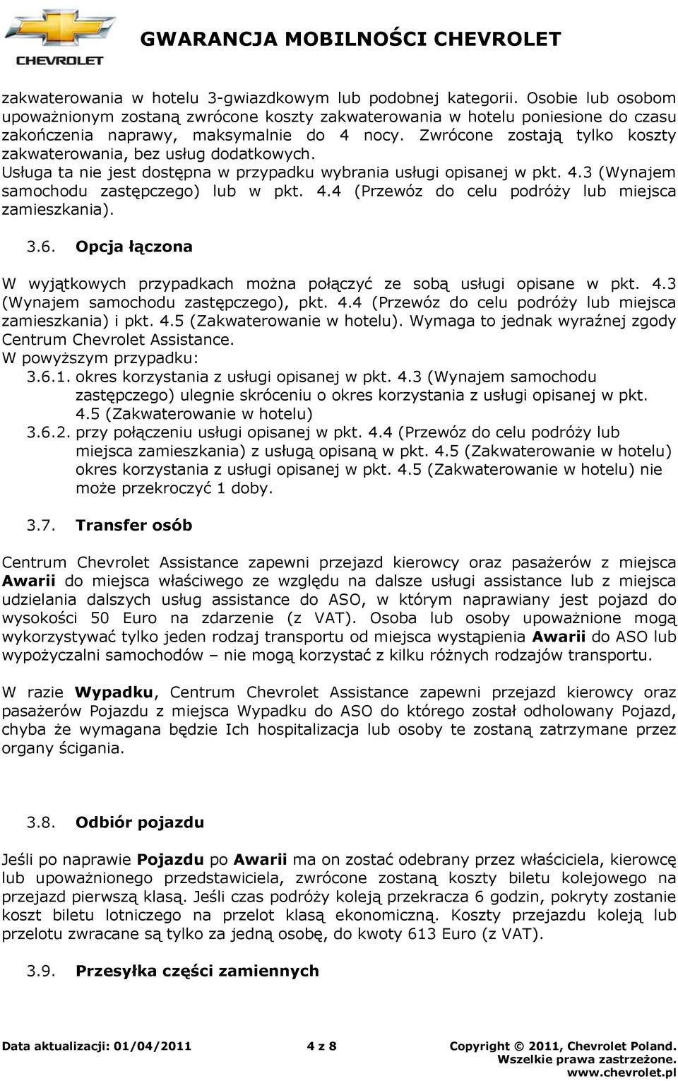 Zwrócone zostają tylko koszty zakwaterowania, bez usług dodatkowych. Usługa ta nie jest dostępna w przypadku wybrania usługi opisanej w pkt. 4.3 (Wynajem samochodu zastępczego) lub w pkt. 4.4 (Przewóz do celu podróży lub miejsca zamieszkania).