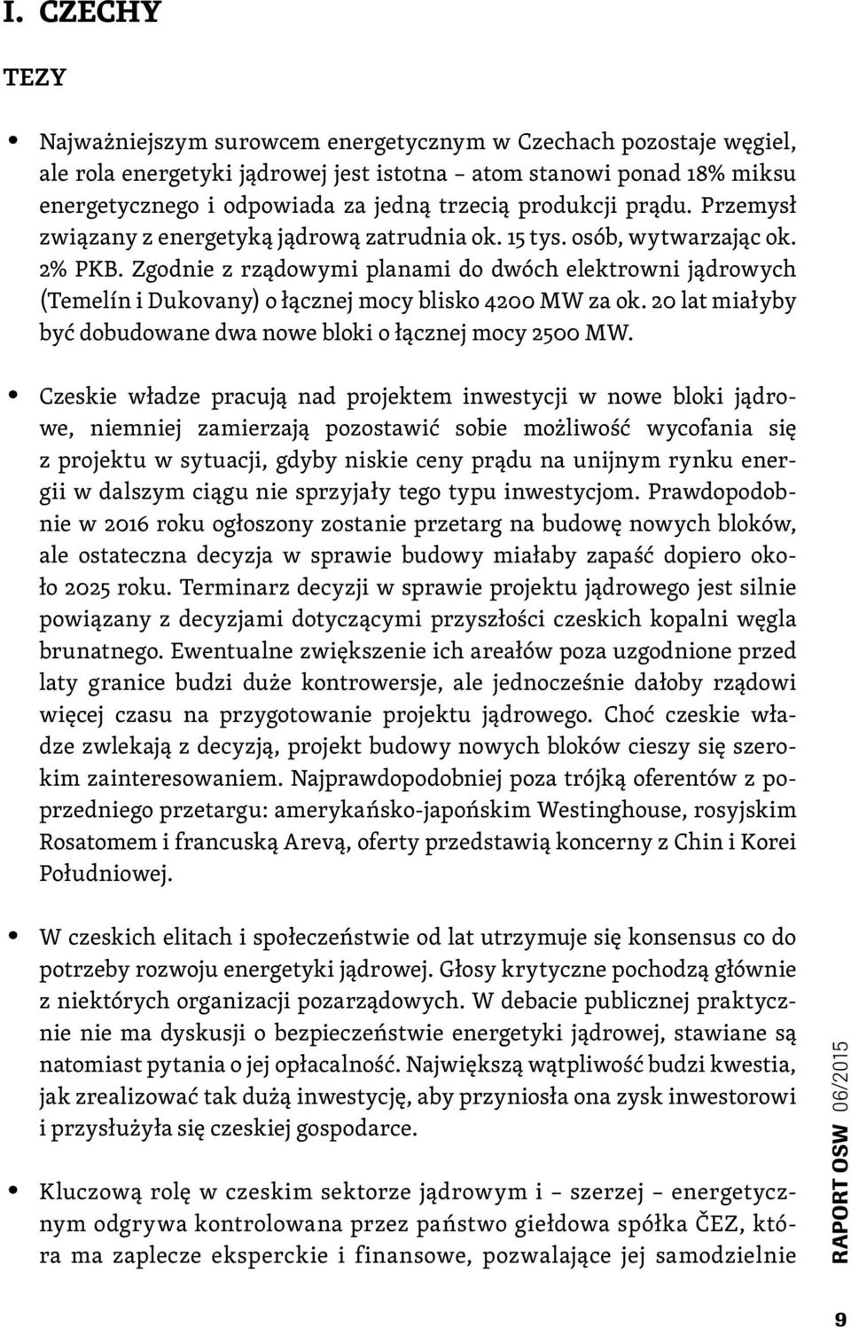 Zgodnie z rządowymi planami do dwóch elektrowni jądrowych (Temelín i Dukovany) o łącznej mocy blisko 4200 MW za ok. 20 lat miałyby być dobudowane dwa nowe bloki o łącznej mocy 2500 MW.