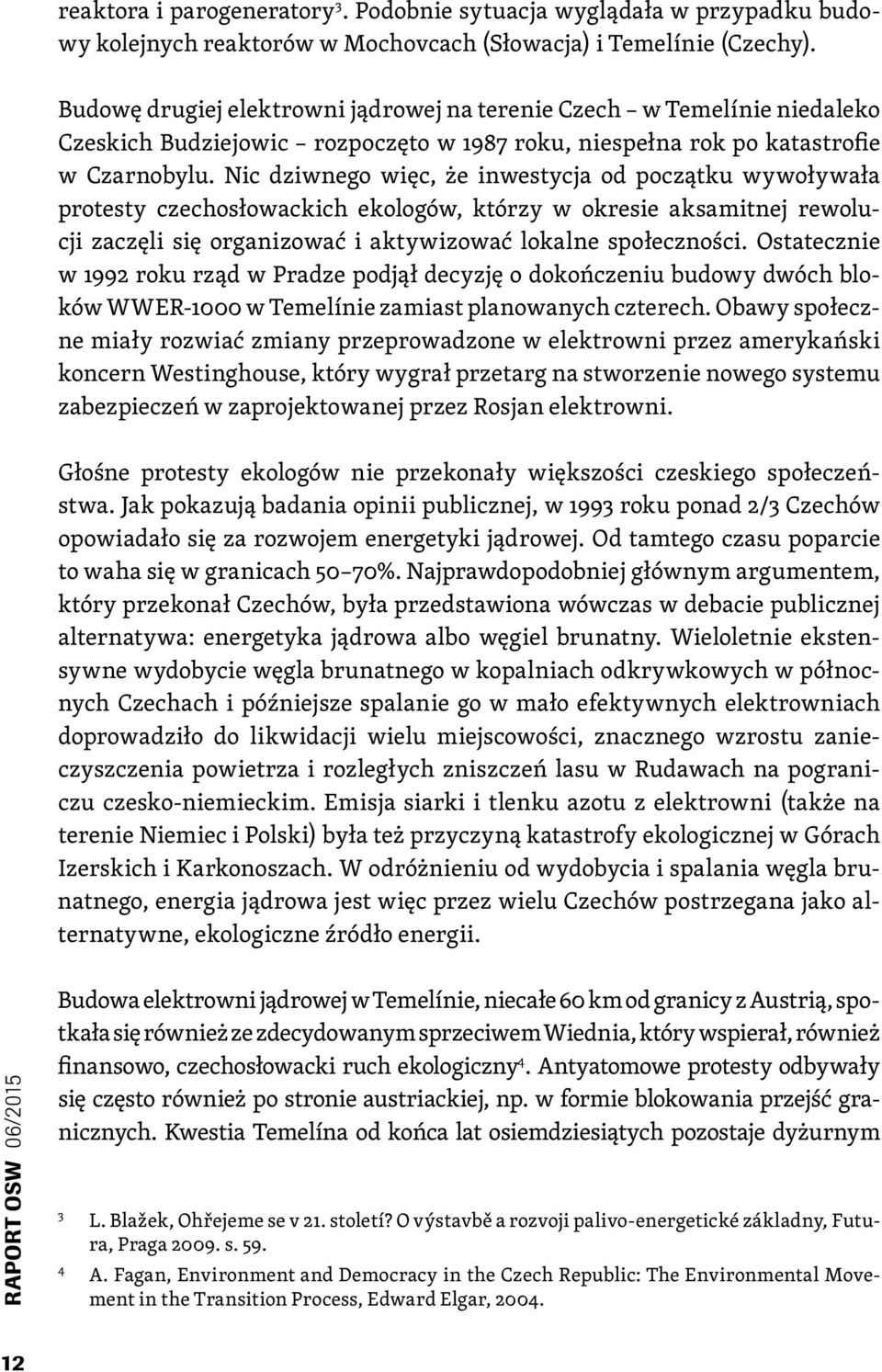 Nic dziwnego więc, że inwestycja od początku wywoływała protesty czechosłowackich ekologów, którzy w okresie aksamitnej rewolucji zaczęli się organizować i aktywizować lokalne społeczności.