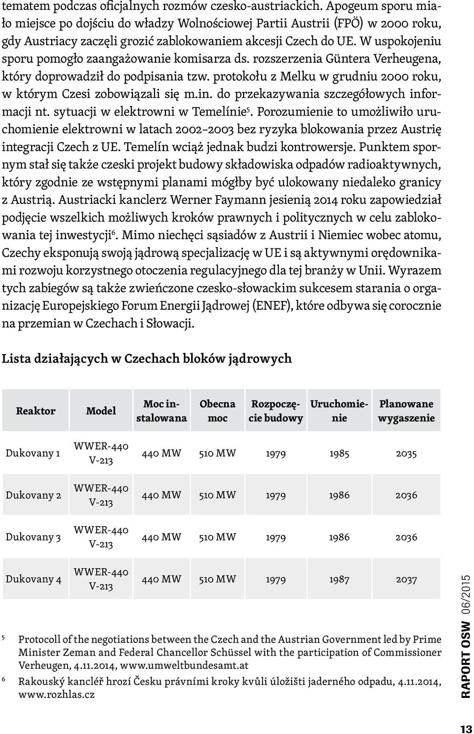 W uspokojeniu sporu pomogło zaangażowanie komisarza ds. rozszerzenia Güntera Verheugena, który doprowadził do podpisania tzw. protokołu z Melku w grudniu 2000 roku, w którym Czesi zobowiązali się m.