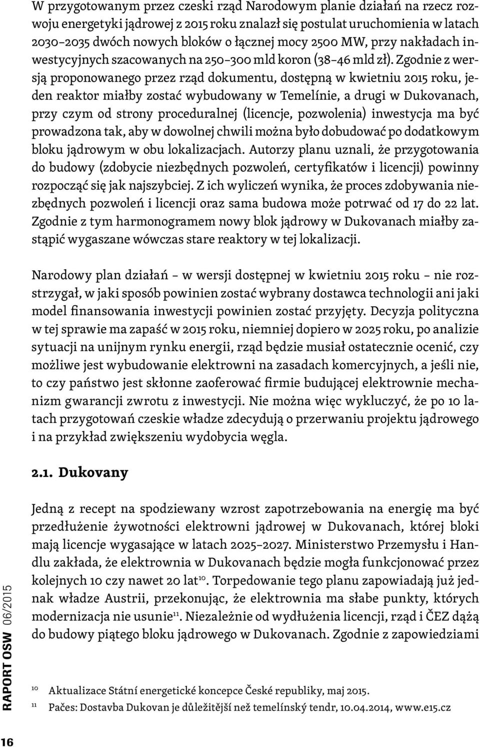 Zgodnie z wersją proponowanego przez rząd dokumentu, dostępną w kwietniu 2015 roku, jeden reaktor miałby zostać wybudowany w Temelínie, a drugi w Dukovanach, przy czym od strony proceduralnej