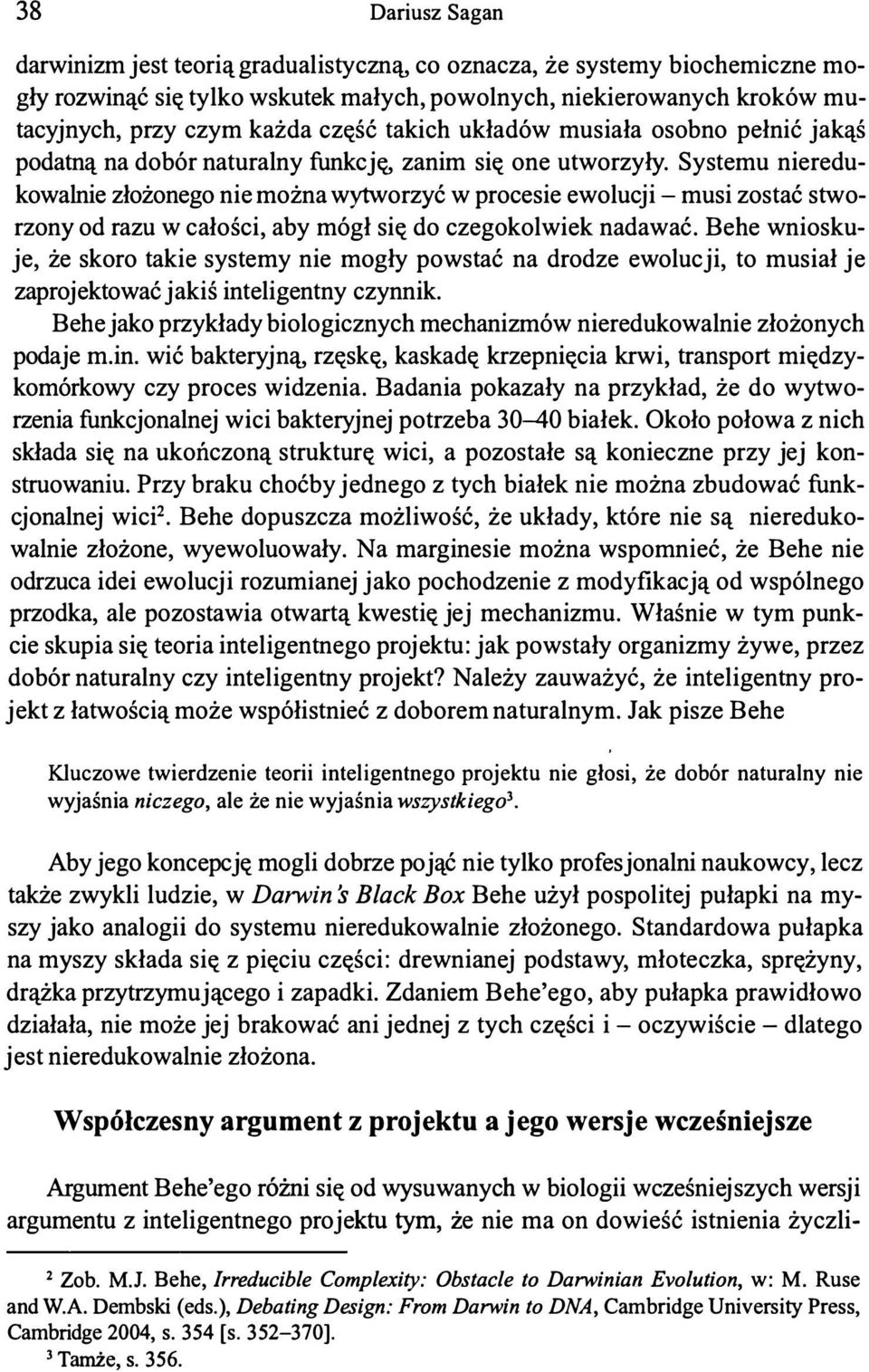 Systemu nieredukowalnie złożonego nie można wytworzyć w procesie ewolucji - musi zostać stworzony od razu w całości, aby mógł się do czegokolwiek nadawać.