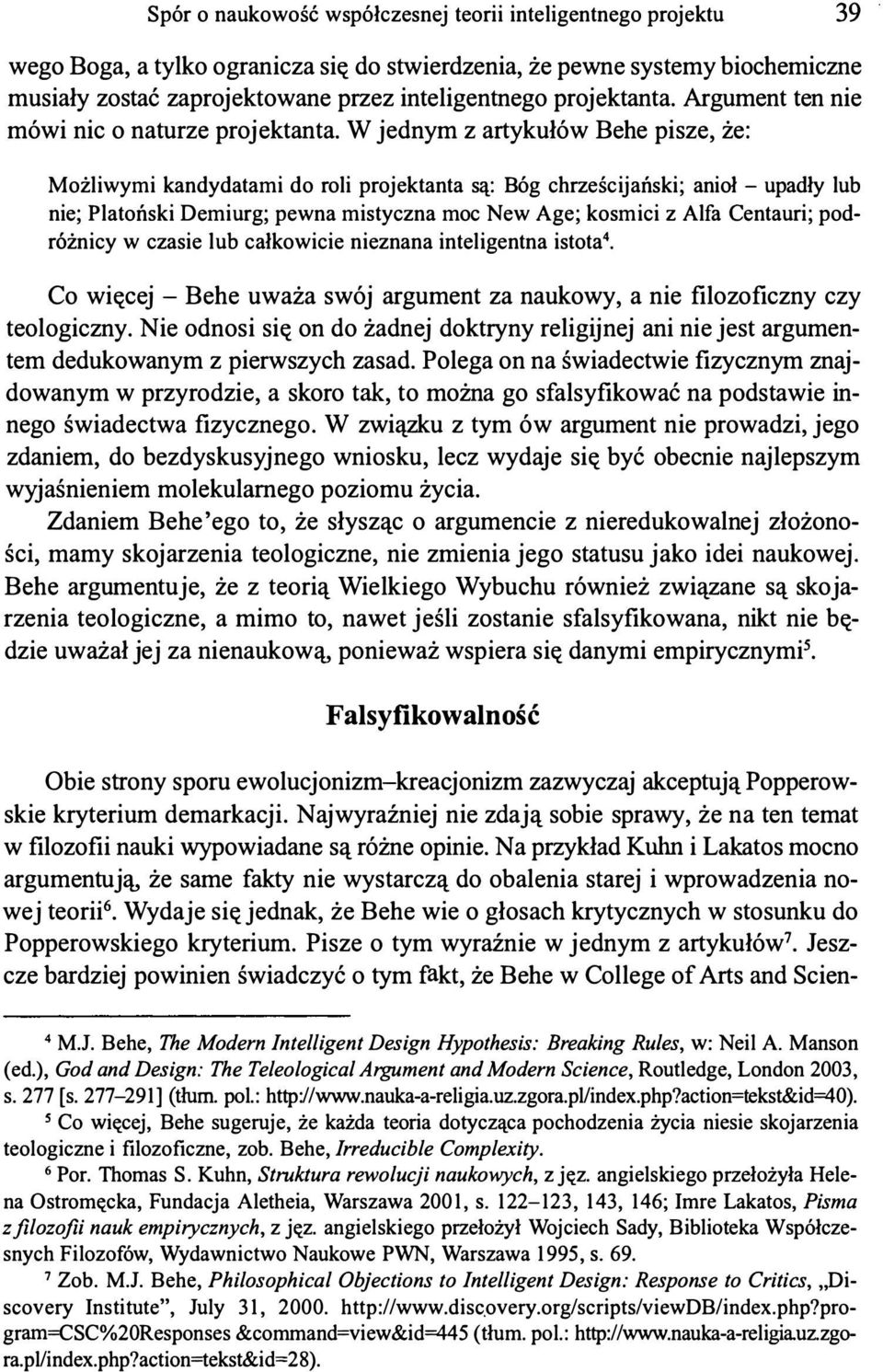 W jednym z artykułów Behe pisze, że: Możliwymi kandydatami do roli projektanta są: Bóg chrześcijański; anioł - upadły lub nie; Platoński Demiurg; pewna mistyczna moc New Age; kosmici z Alfa Centauri;