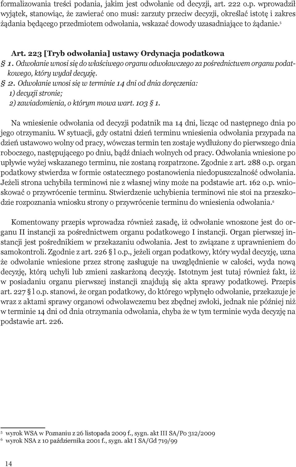 wprowadził wyjątek, stanowiąc, że zawierać ono musi: zarzuty przeciw decyzji, określać istotę i zakres żądania będącego przedmiotem odwołania, wskazać dowody uzasadniające to żądanie. 5 Art.