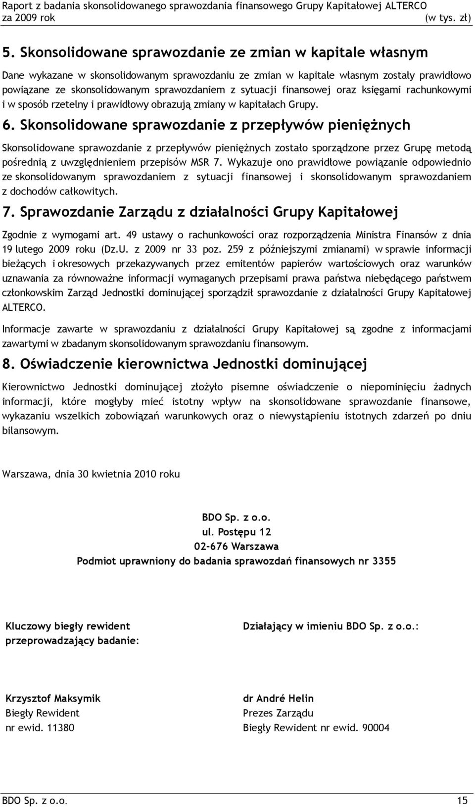 Skonsolidowane sprawozdanie z przepływów pieniężnych Skonsolidowane sprawozdanie z przepływów pieniężnych zostało sporządzone przez Grupę metodą pośrednią z uwzględnieniem przepisów MSR 7.