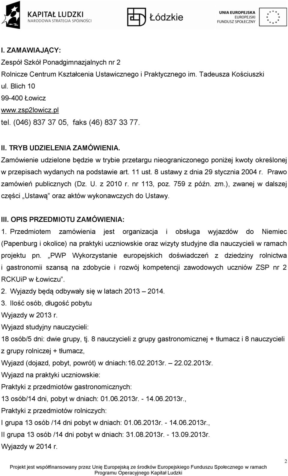 11 ust. 8 ustawy z dnia 29 stycznia 2004 r. Prawo zamówień publicznych (Dz. U. z 2010 r. nr 113, poz. 759 z późn. zm.), zwanej w dalszej części Ustawą oraz aktów wykonawczych do Ustawy. III.