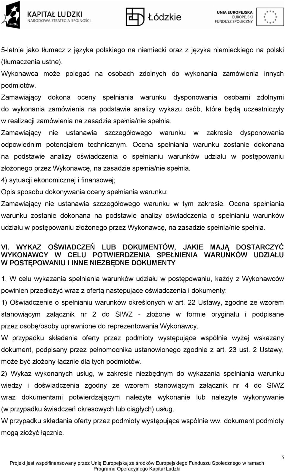 spełnia/nie spełnia. Zamawiający nie ustanawia szczegółowego warunku w zakresie dysponowania odpowiednim potencjałem technicznym.