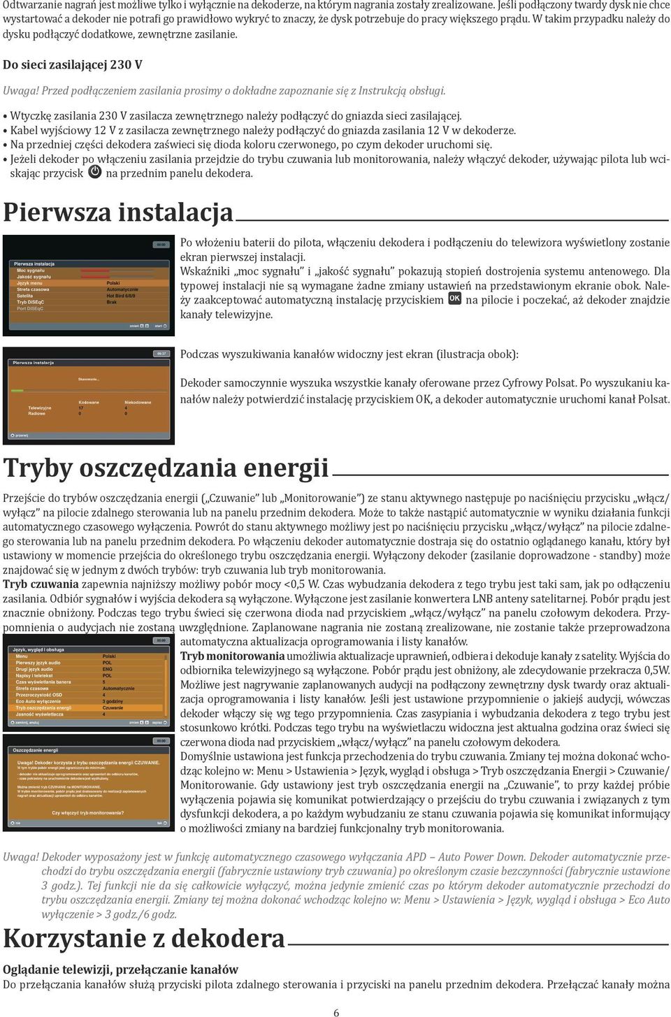 W takim przypadku należy do dysku podłączyć dodatkowe, zewnętrzne zasilanie. Do sieci zasilającej 230 V Uwaga! Przed podłączeniem zasilania prosimy o dokładne zapoznanie się z Instrukcją obsługi.