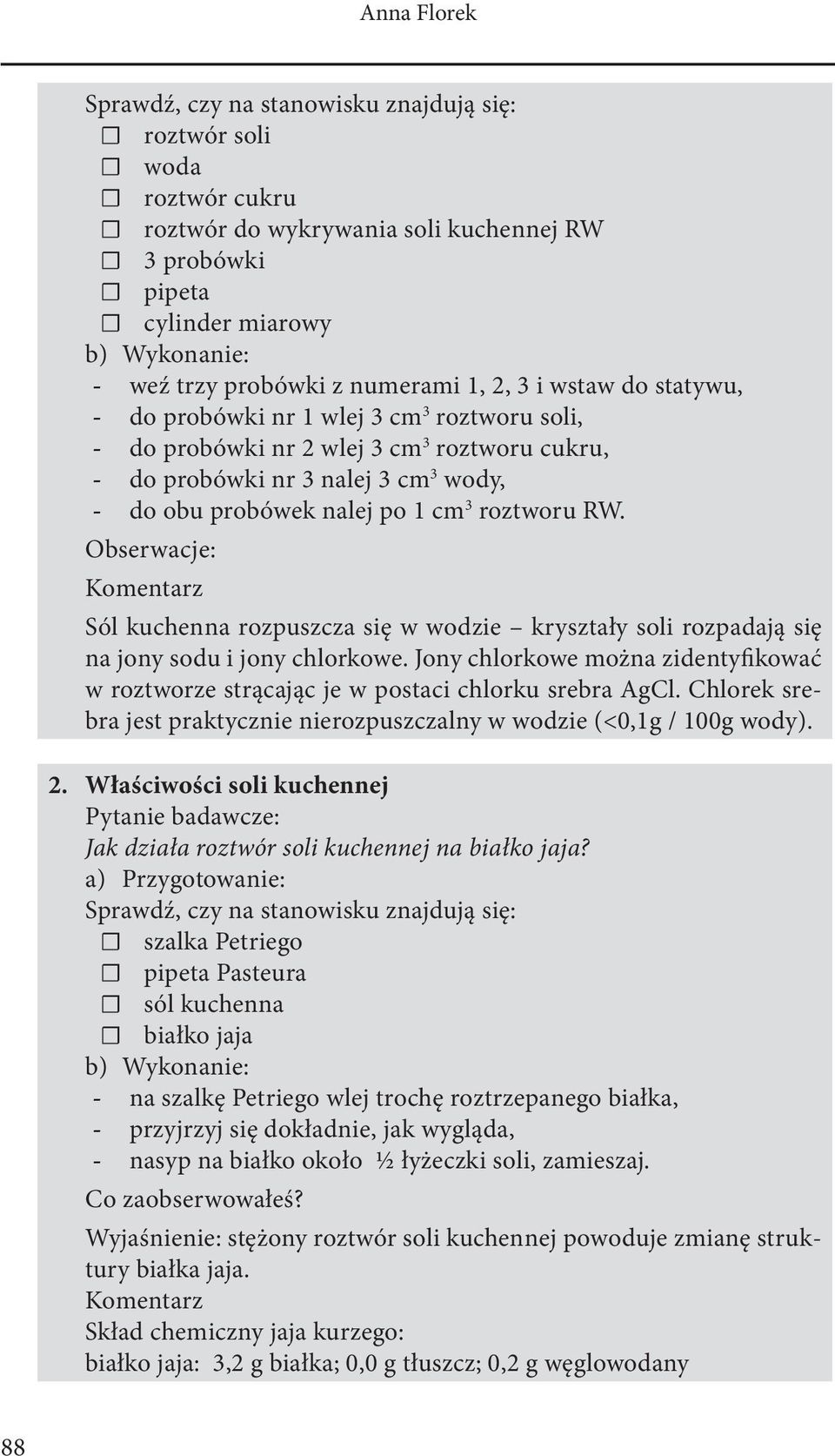 roztworu RW. Obserwacje: Komentarz Sól kuchenna rozpuszcza się w wodzie kryształy soli rozpadają się na jony sodu i jony chlorkowe.