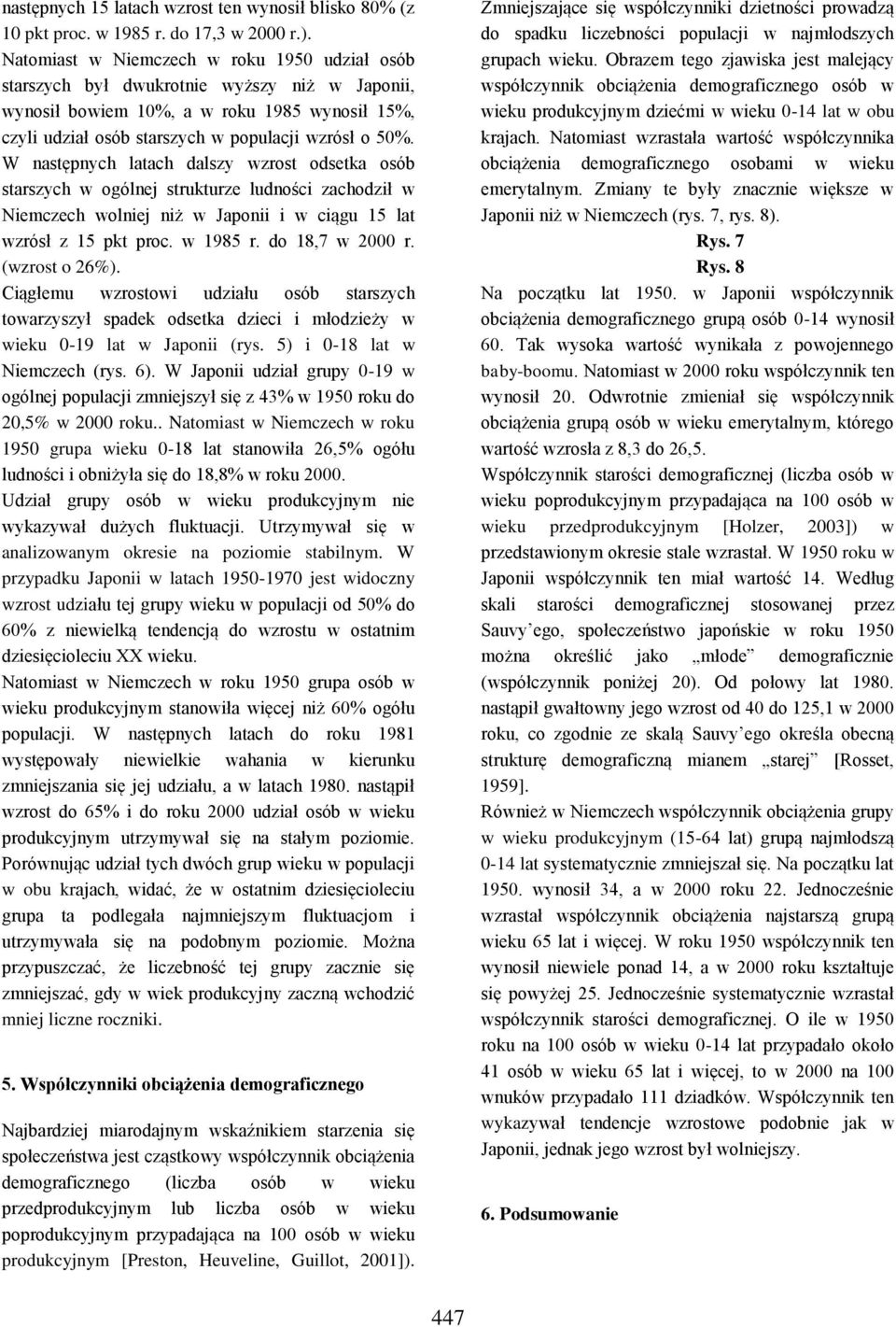 W następnych latach dalszy wzrost odsetka osób starszych w ogólnej strukturze ludności zachodził w Niemczech wolniej niż w Japonii i w ciągu 15 lat wzrósł z 15 pkt proc. w 1985 r. do 18,7 w 2000 r.