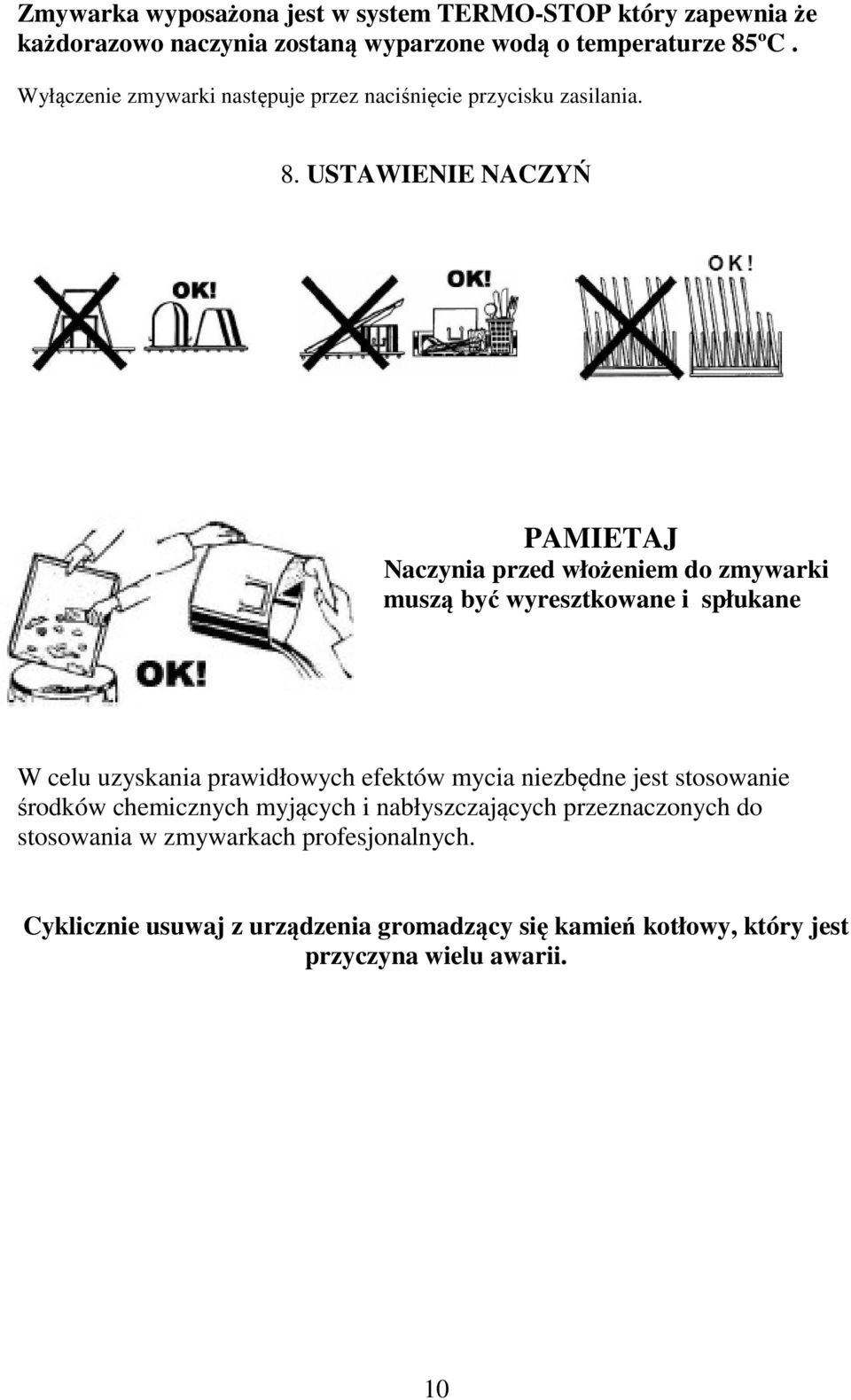 USTAWIENIE NACZYŃ PAMIETAJ Naczynia przed włożeniem do zmywarki muszą być wyresztkowane i spłukane W celu uzyskania prawidłowych efektów mycia