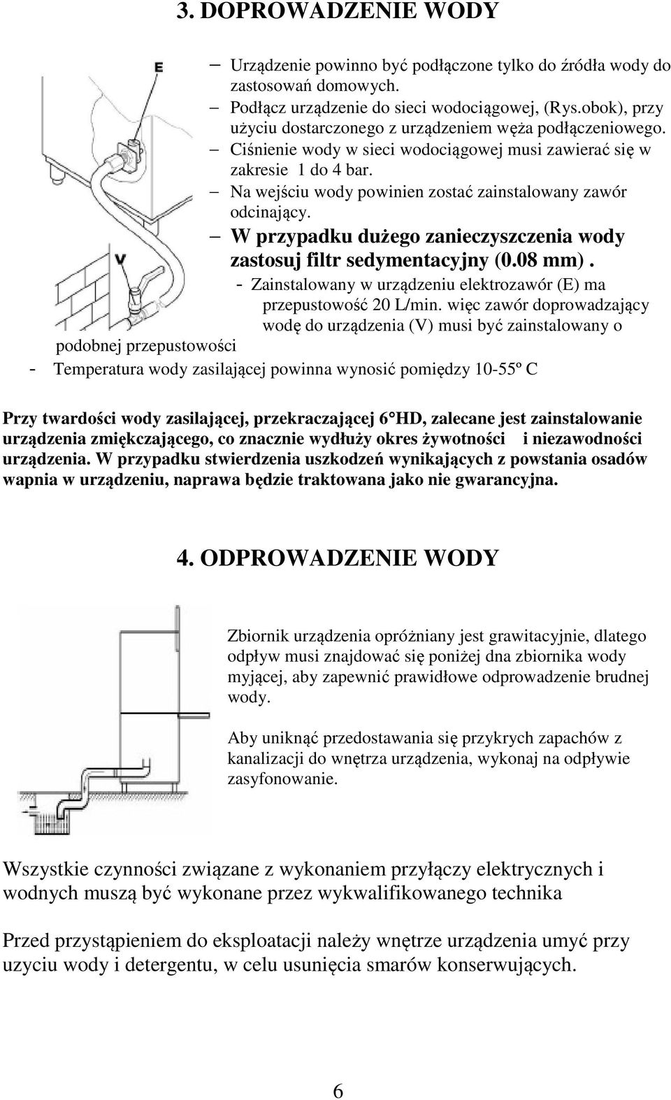 Na wejściu wody powinien zostać zainstalowany zawór odcinający. W przypadku dużego zanieczyszczenia wody zastosuj filtr sedymentacyjny (0.08 mm).