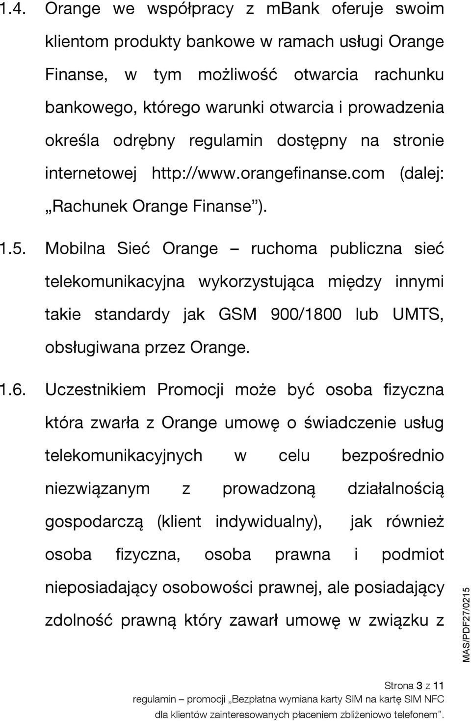 Mobilna Sieć Orange ruchoma publiczna sieć telekomunikacyjna wykorzystująca między innymi takie standardy jak GSM 900/1800 lub UMTS, obsługiwana przez Orange. 1.6.