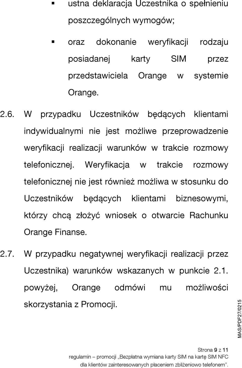 Weryfikacja w trakcie rozmowy telefonicznej nie jest również możliwa w stosunku do Uczestników będących klientami biznesowymi, którzy chcą złożyć wniosek o otwarcie Rachunku