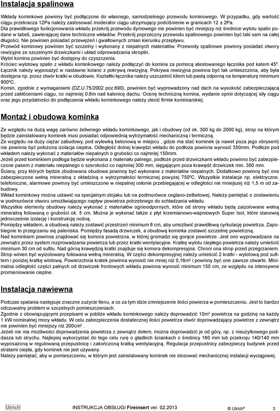 Dla prawidłowego funkcjonowania wkładu przekrój przewodu dymowego nie powinien być mniejszy niż średnice wylotu spalin podane w tabeli, zawierającej dane techniczne wkładów.