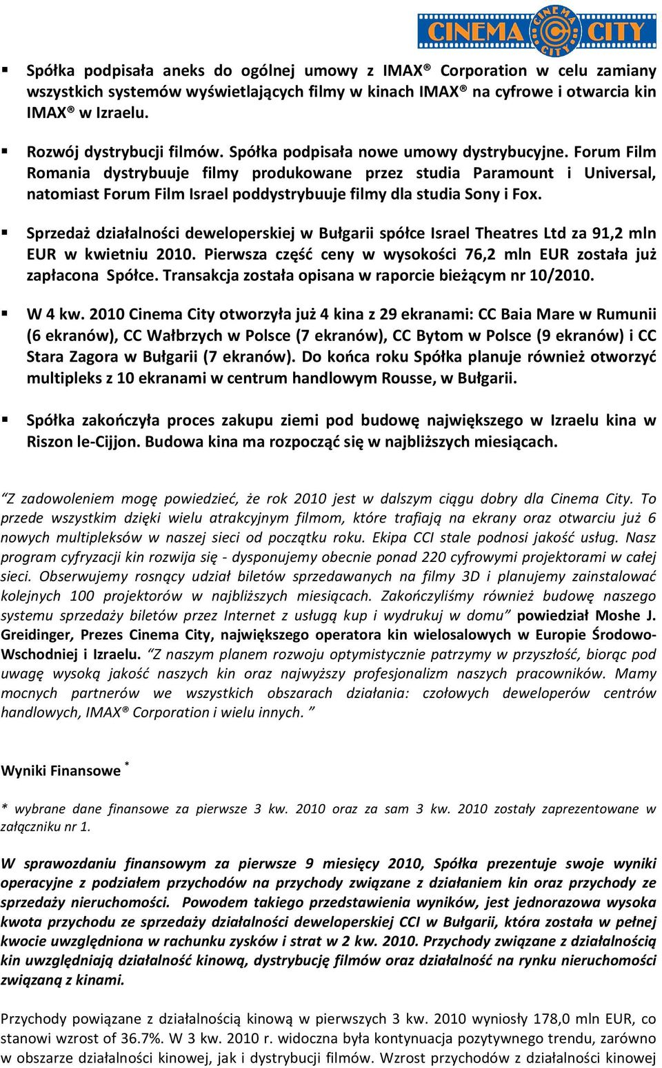 Sprzedaż działalności deweloperskiej w Bułgarii spółce Israel Theatres Ltd za 91,2 mln EUR w kwietniu 2010. Pierwsza część ceny w wysokości 76,2 mln EUR została już zapłacona Spółce.
