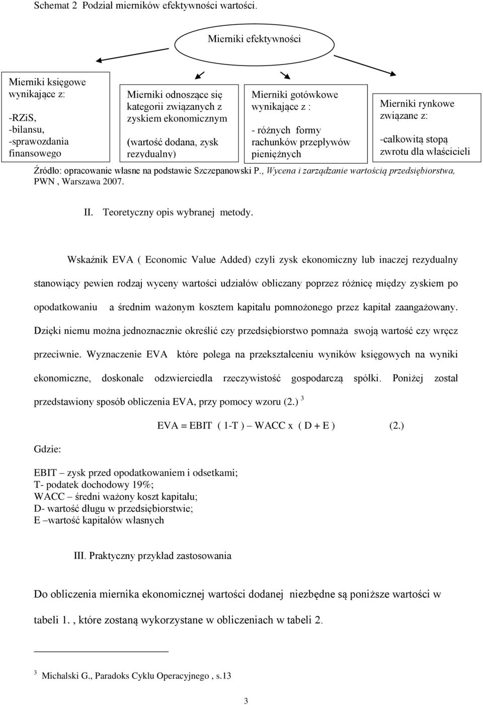 wartości Mierniki gotówkowe wynikające z : - różnych formy rachunków przepływów pieniężnych Mierniki rynkowe związane z: -całkowitą stopą zwrotu dla właścicieli Źródło: opracowanie własne na