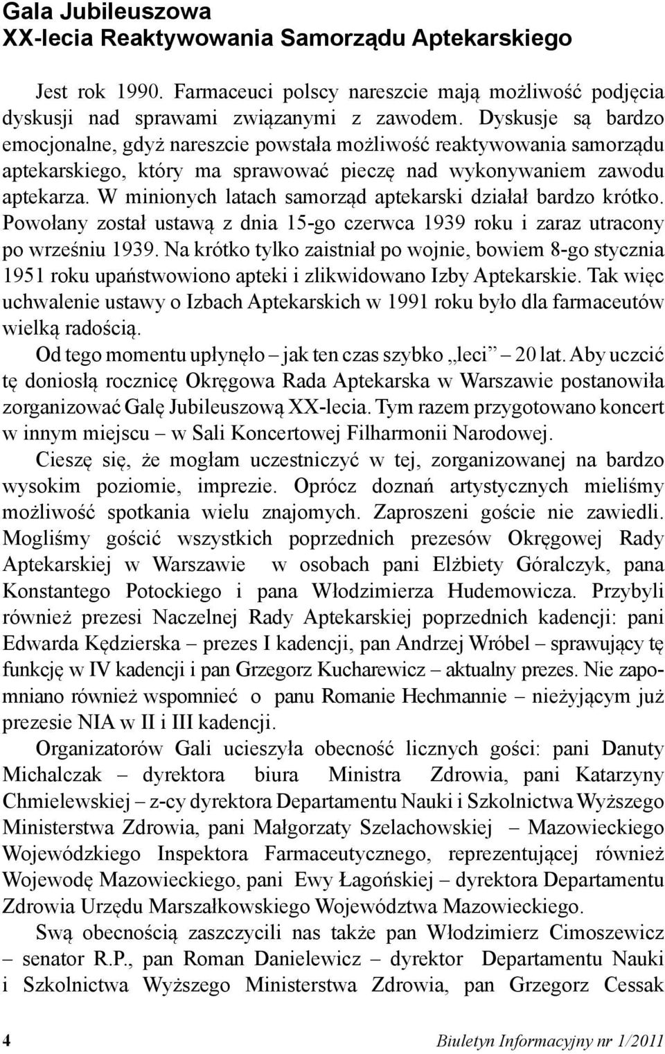 W minionych latach samorząd aptekarski działał bardzo krótko. Powołany został ustawą z dnia 15-go czerwca 1939 roku i zaraz utracony po wrześniu 1939.