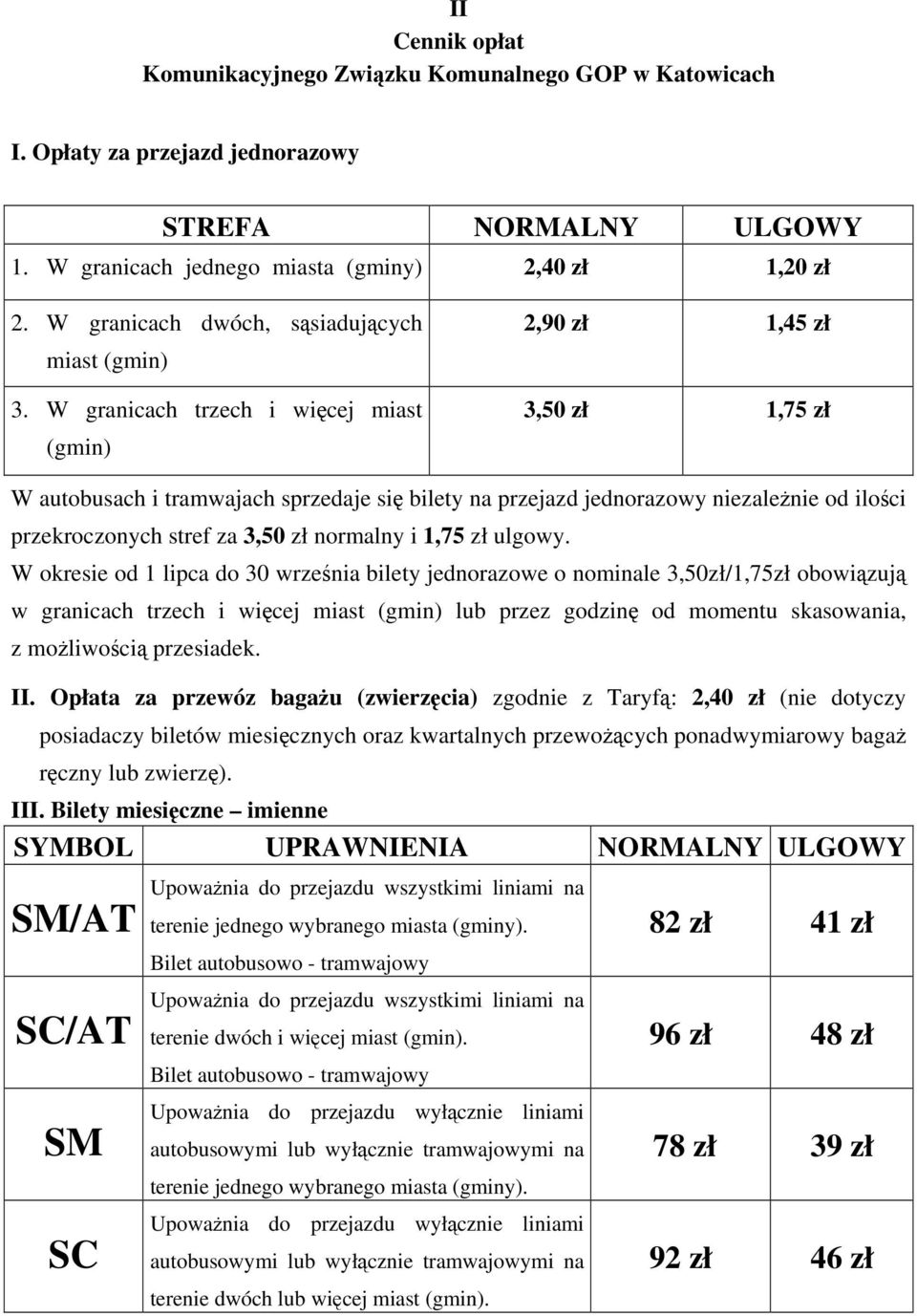 W granicach trzech i wicej miast (gmin) 2,90 zł 1,45 zł 3,50 zł 1,75 zł W autobusach i tramwajach sprzedaje si bilety na przejazd jednorazowy niezalenie od iloci przekroczonych stref za 3,50 zł