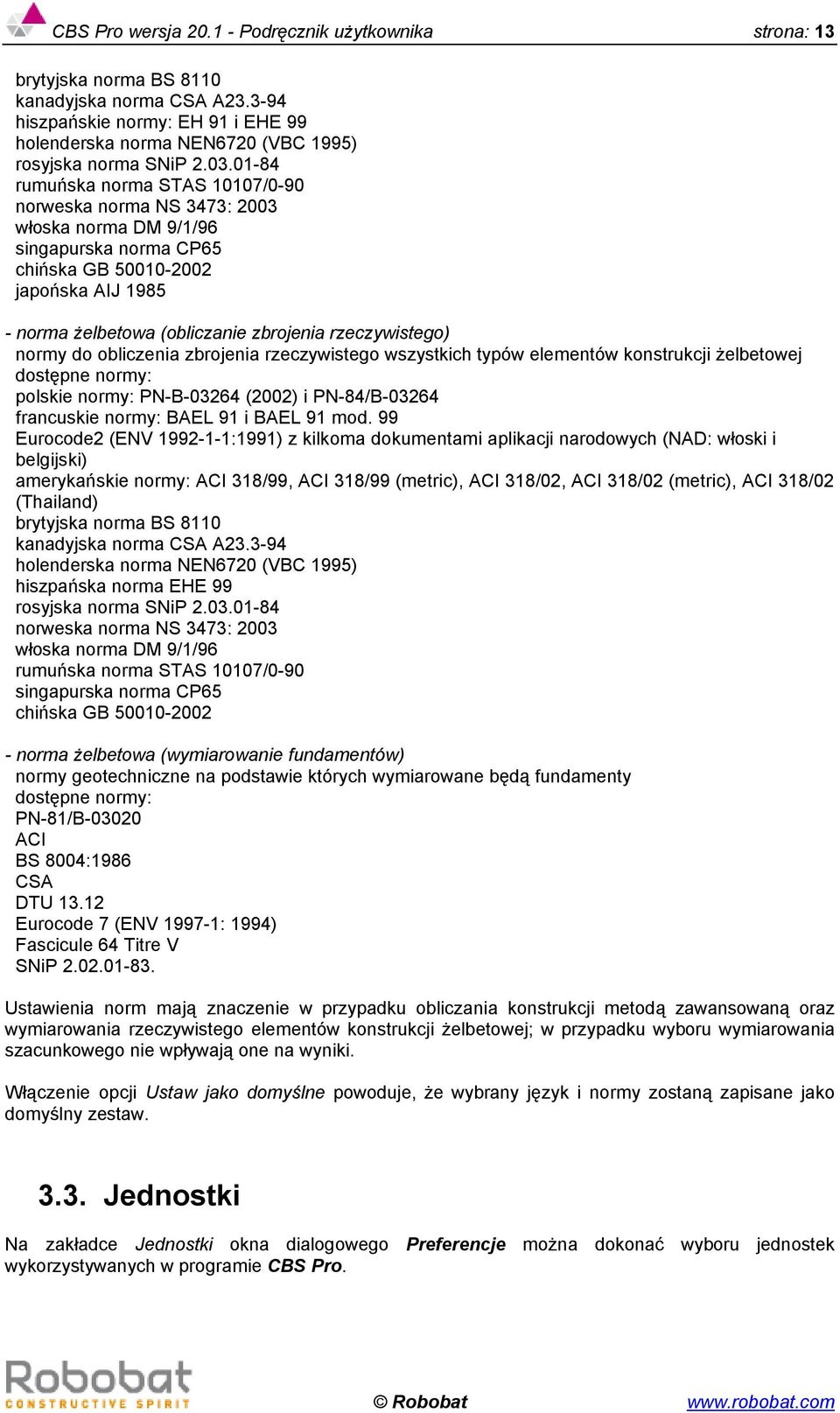 01-84 rumuńska norma STAS 10107/0-90 norweska norma NS 3473: 2003 włoska norma DM 9/1/96 singapurska norma CP65 chińska GB 50010-2002 japońska AIJ 1985 - norma żelbetowa (obliczanie zbrojenia