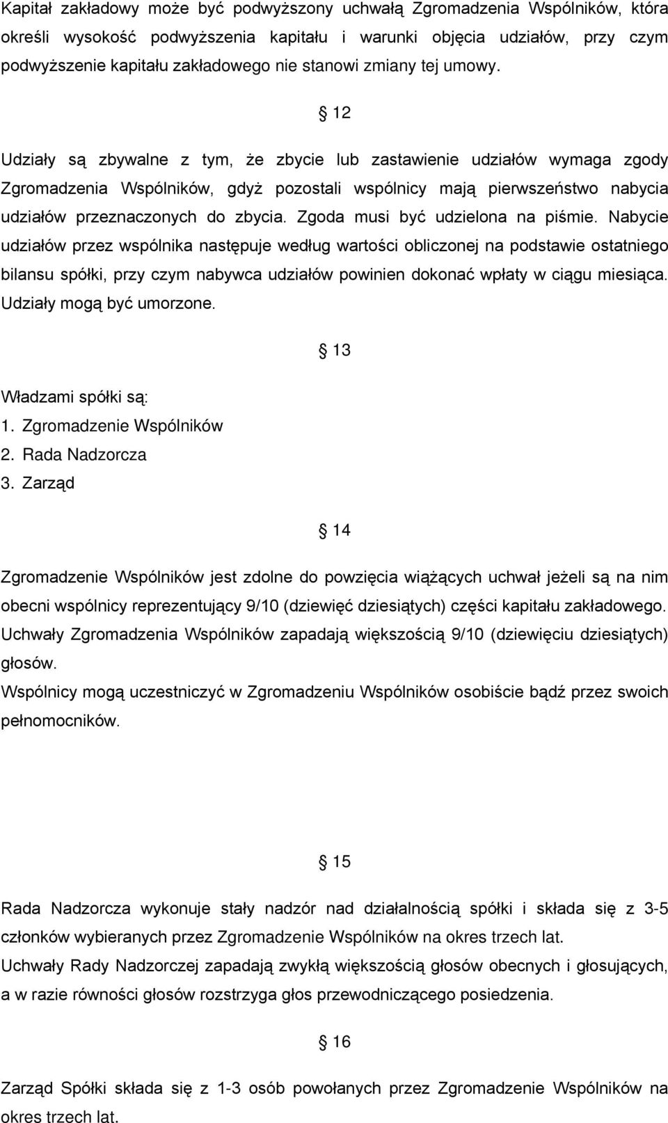 12 Udziały są zbywalne z tym, że zbycie lub zastawienie udziałów wymaga zgody Zgromadzenia Wspólników, gdyż pozostali wspólnicy mają pierwszeństwo nabycia udziałów przeznaczonych do zbycia.