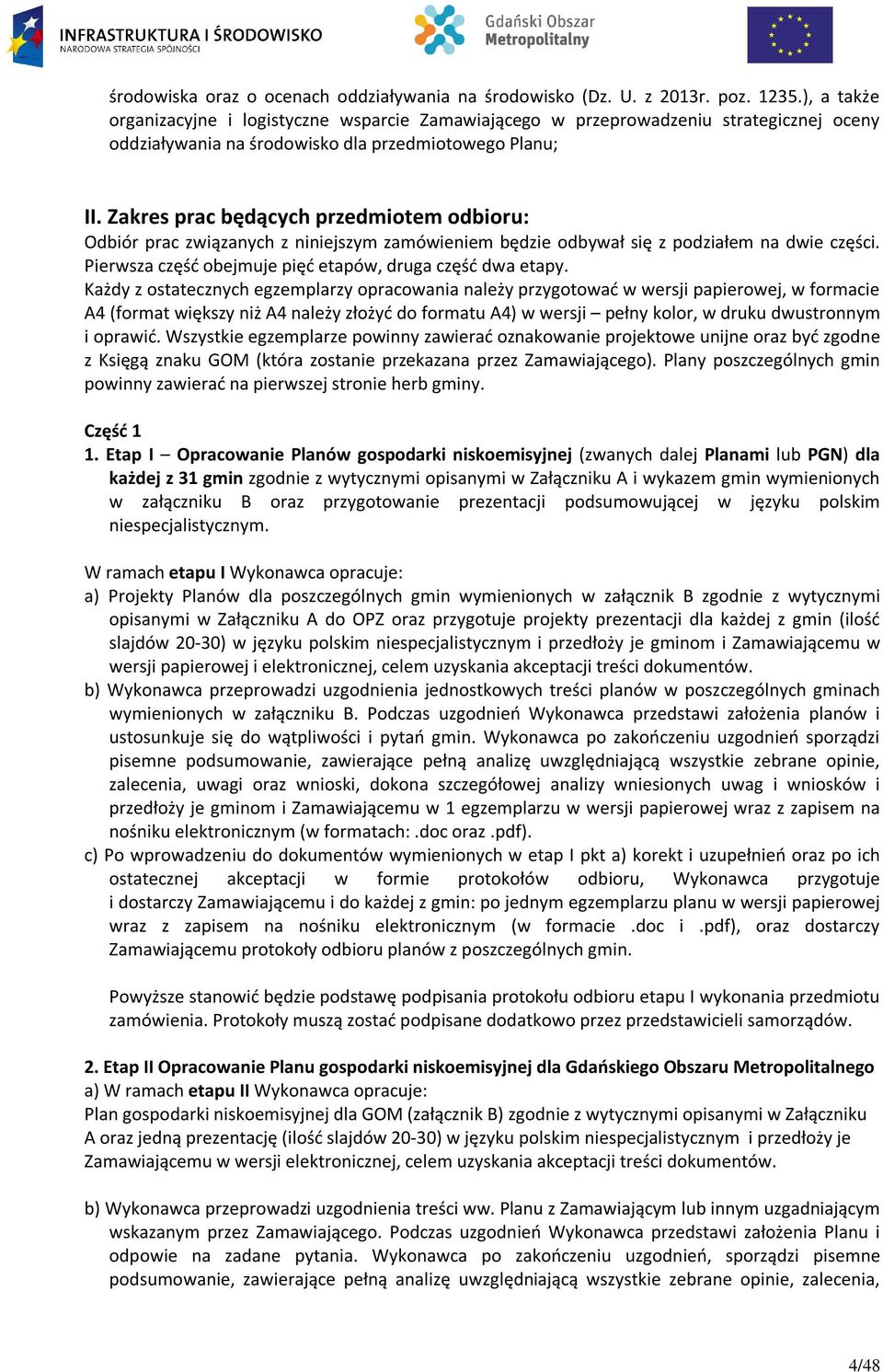 Zakres prac będących przedmiotem odbioru: Odbiór prac związanych z niniejszym zamówieniem będzie odbywał się z podziałem na dwie części. Pierwsza część obejmuje pięć etapów, druga część dwa etapy.