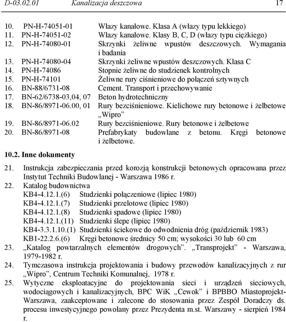 PN-H-74101 Żeliwne rury ciśnieniowe do połączeń sztywnych 16. BN-88/6731-08 Cement. Transport i przechowywanie 17. BN-62/6738-03,04, 07 Beton hydrotechniczny 18. BN-86/8971-06.