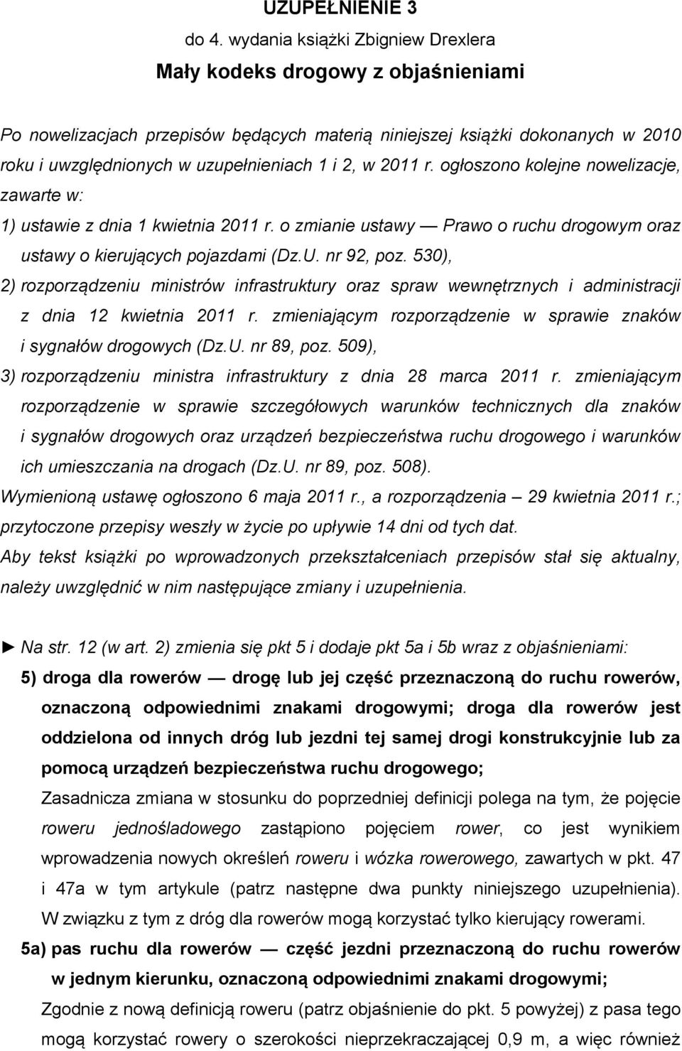 2011 r. ogłoszono kolejne nowelizacje, zawarte w: 1) ustawie z dnia 1 kwietnia 2011 r. o zmianie ustawy Prawo o ruchu drogowym oraz ustawy o kierujących pojazdami (Dz.U. nr 92, poz.