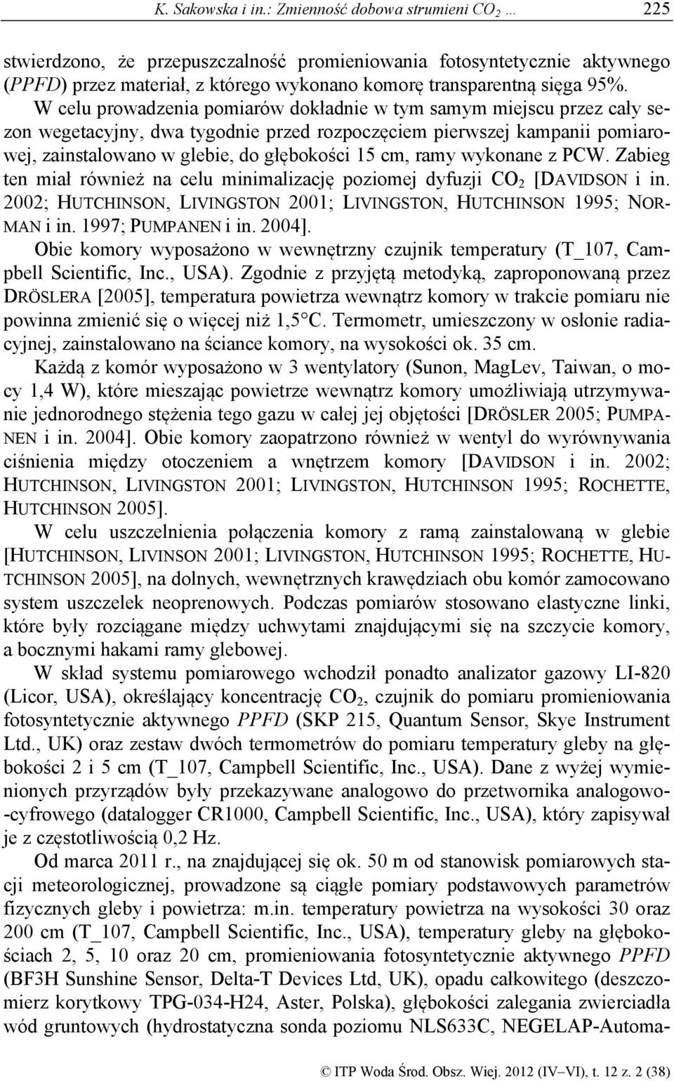 W celu prowadzenia pomiarów dokładnie w tym samym miejscu przez cały sezon wegetacyjny, dwa tygodnie przed rozpoczęciem pierwszej kampanii pomiarowej, zainstalowano w glebie, do głębokości 15 cm,