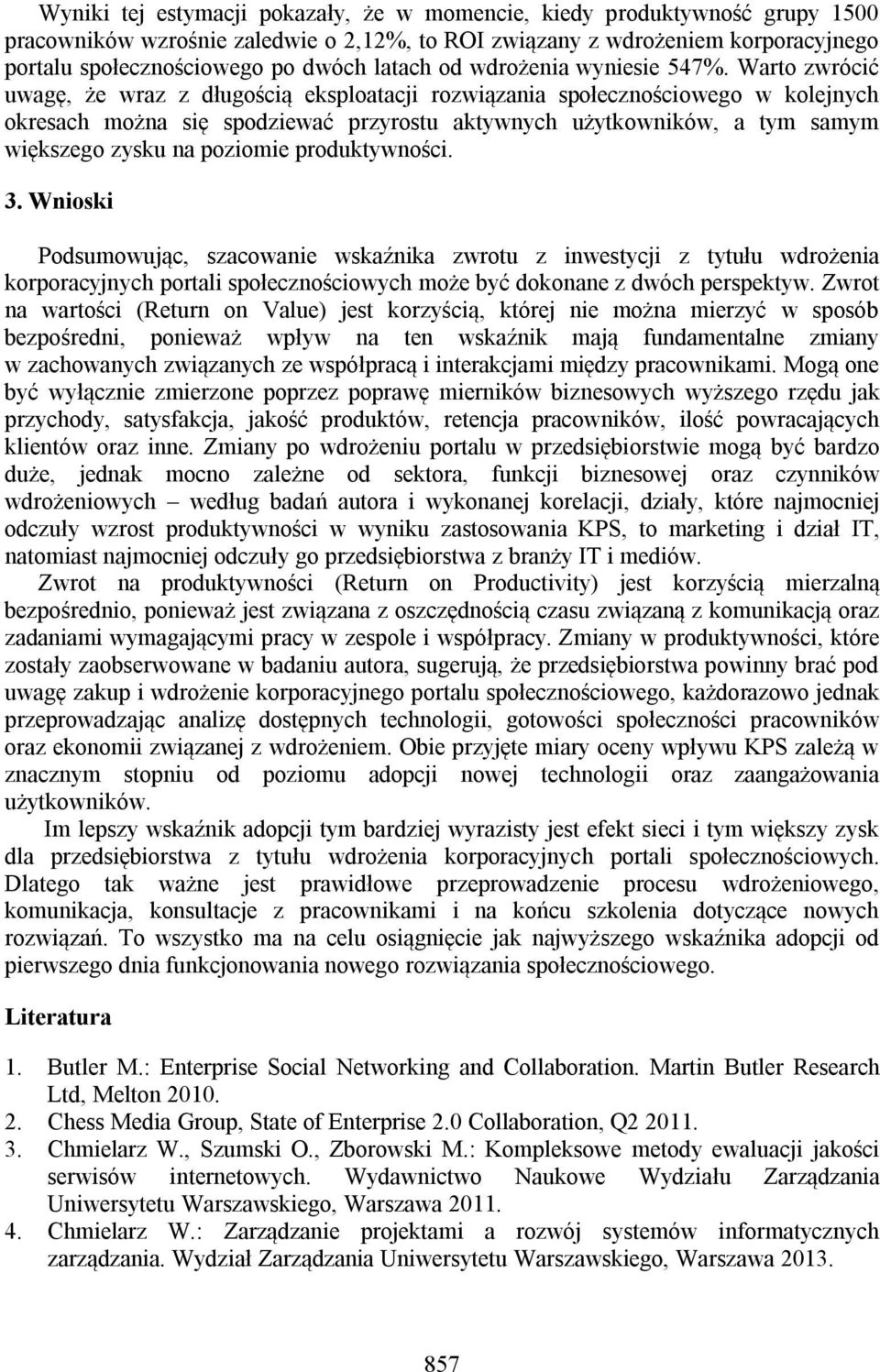 Warto zwrócić uwagę, że wraz z długością eksploatacji rozwiązania społecznościowego w kolejnych okresach można się spodziewać przyrostu aktywnych użytkowników, a tym samym większego zysku na poziomie