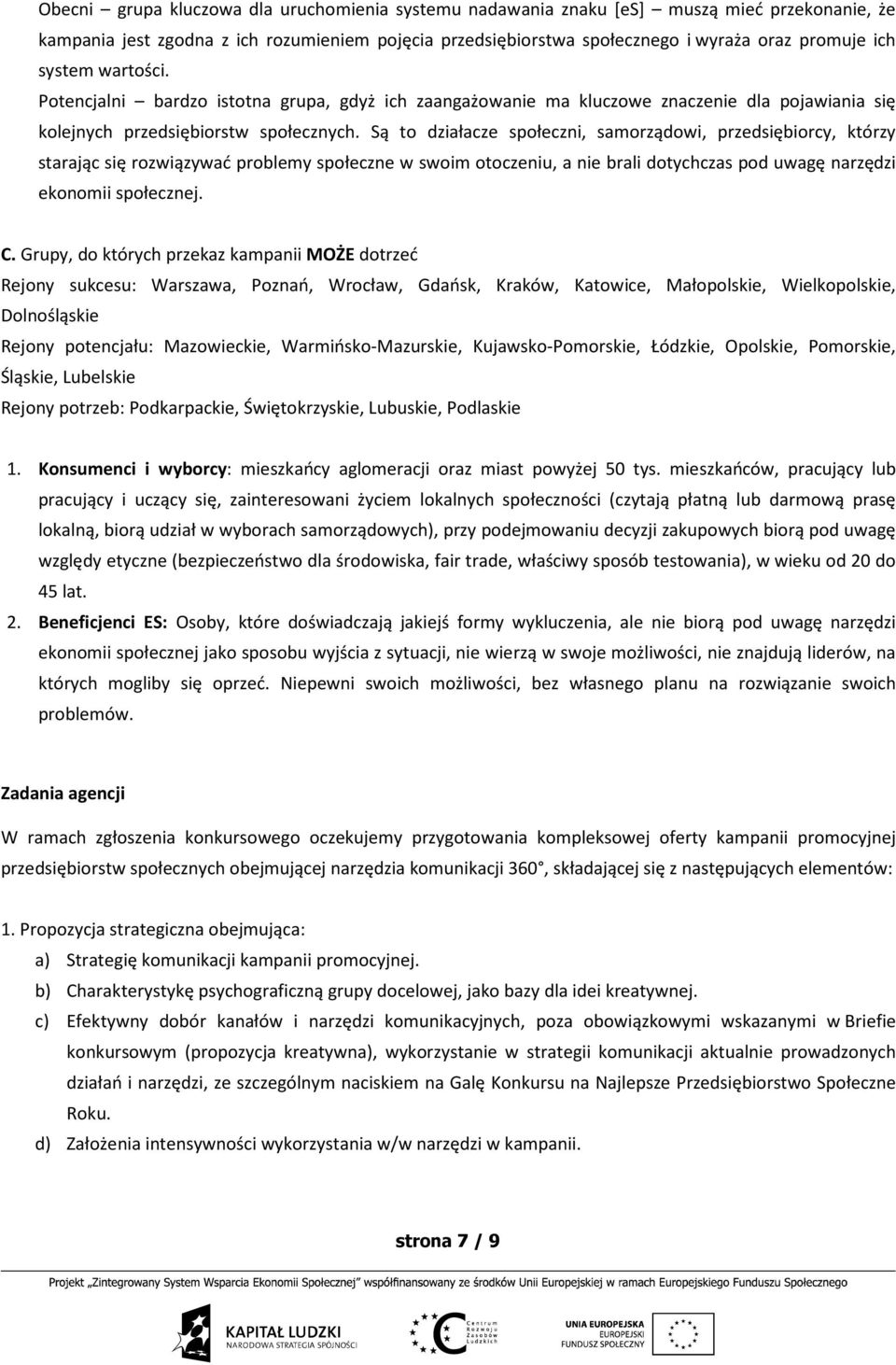 Są to działacze społeczni, samorządowi, przedsiębiorcy, którzy starając się rozwiązywać problemy społeczne w swoim otoczeniu, a nie brali dotychczas pod uwagę narzędzi ekonomii społecznej. C.