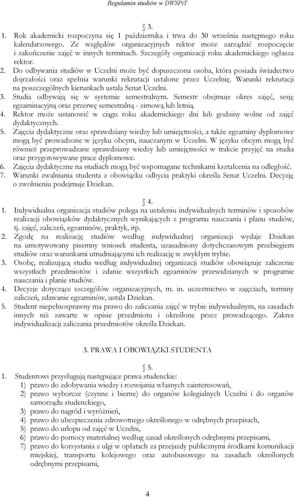 Do odbywania studiów w Uczelni może być dopuszczona osoba, która posiada świadectwo dojrzałości oraz spełnia warunki rekrutacji ustalone przez Uczelnię.