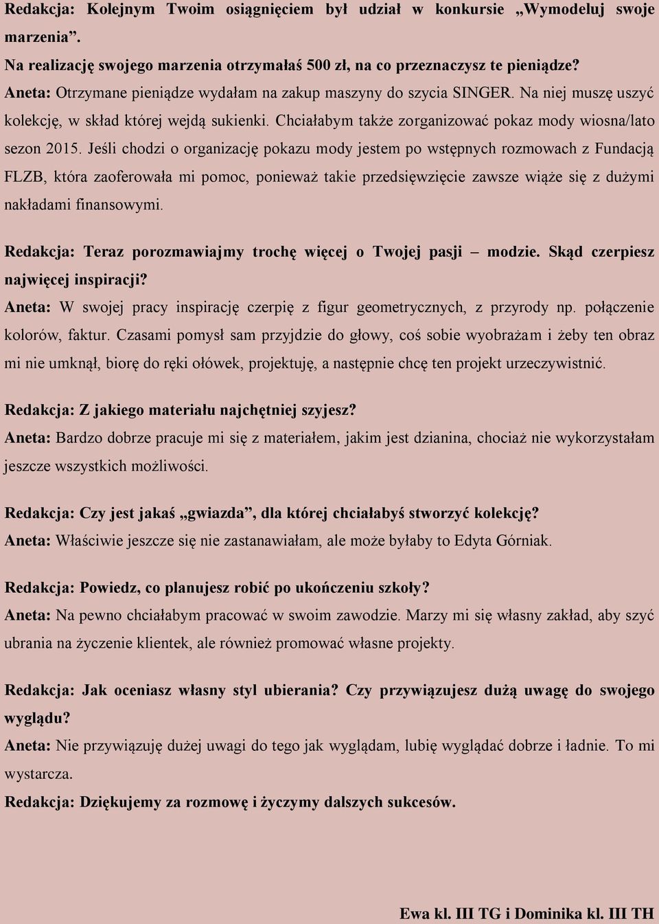 Jeśli chodzi o organizację pokazu mody jestem po wstępnych rozmowach z Fundacją FLZB, która zaoferowała mi pomoc, ponieważ takie przedsięwzięcie zawsze wiąże się z dużymi nakładami finansowymi.