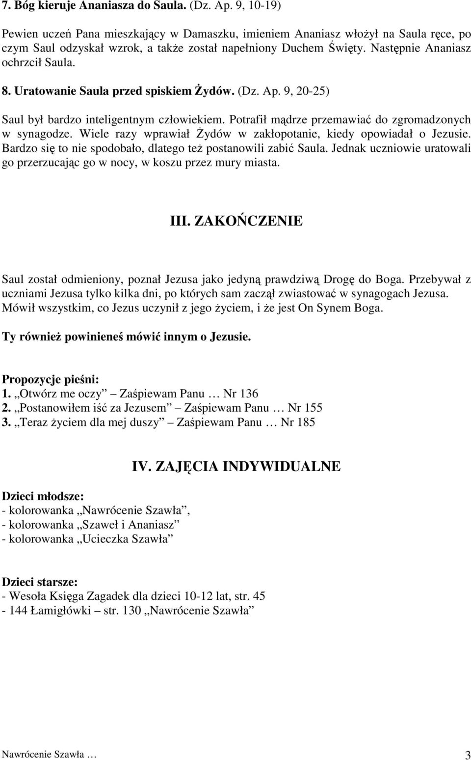 Uratowanie Saula przed spiskiem Żydów. (Dz. Ap. 9, 20-25) Saul był bardzo inteligentnym człowiekiem. Potrafił mądrze przemawiać do zgromadzonych w synagodze.