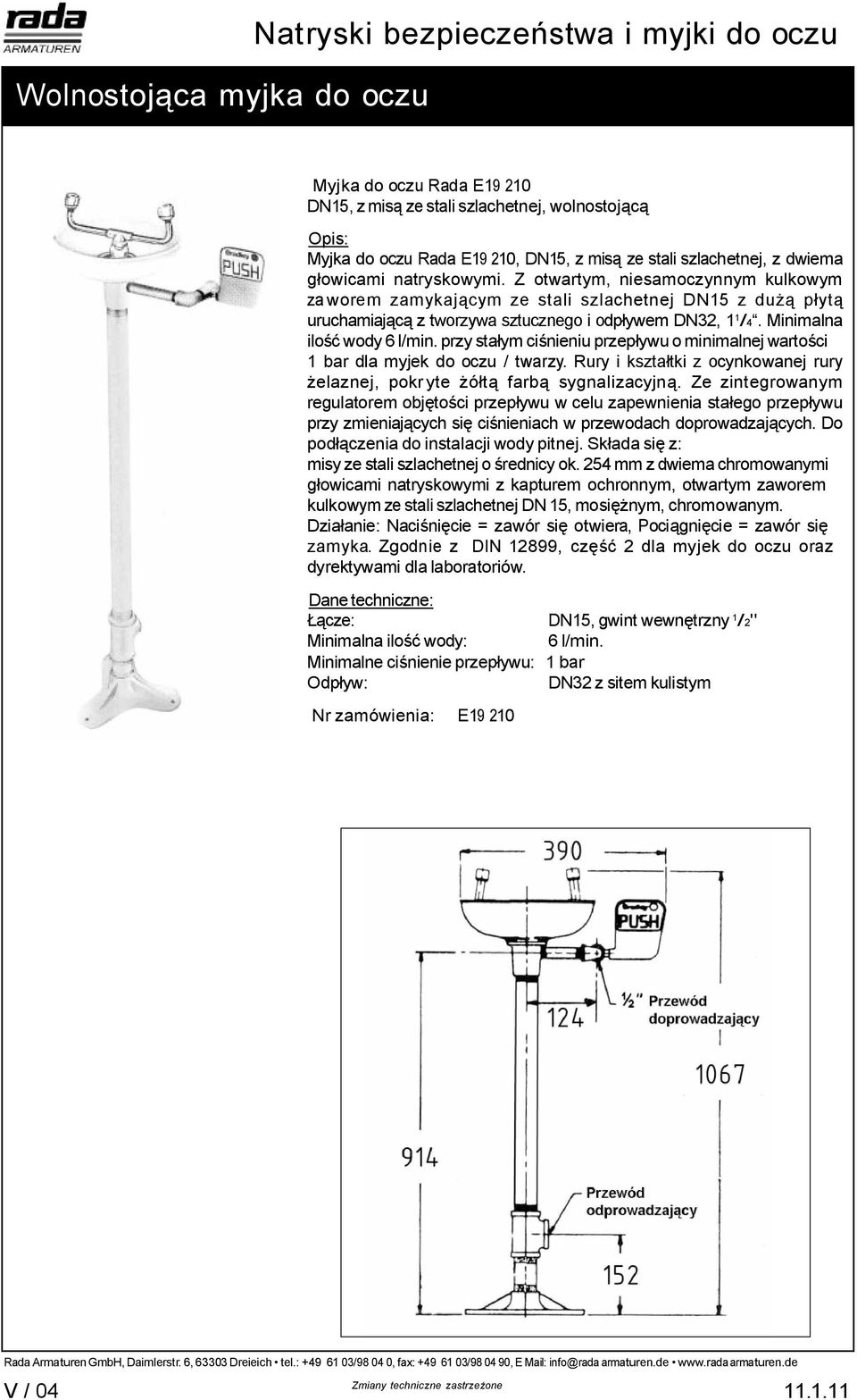 Minimalna ilo wody 6 l/min. przy sta ym ci nieniu przep ywu o minimalnej warto ci 1 bar dla myjek do oczu / twarzy. Rury i kszta tki z ocynkowanej rury elaznej, pokryte farb sygnalizacyjn.