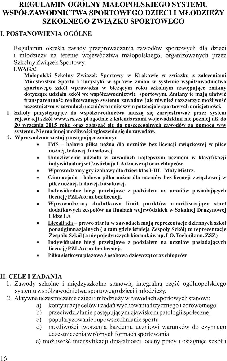 Małopolski Szkolny Związek Sportowy w Krakowie w związku z zaleceniami Ministerstwa Sportu i Turystyki w sprawie zmian w systemie współzawodnictwa sportowego szkół wprowadza w bieżącym roku szkolnym