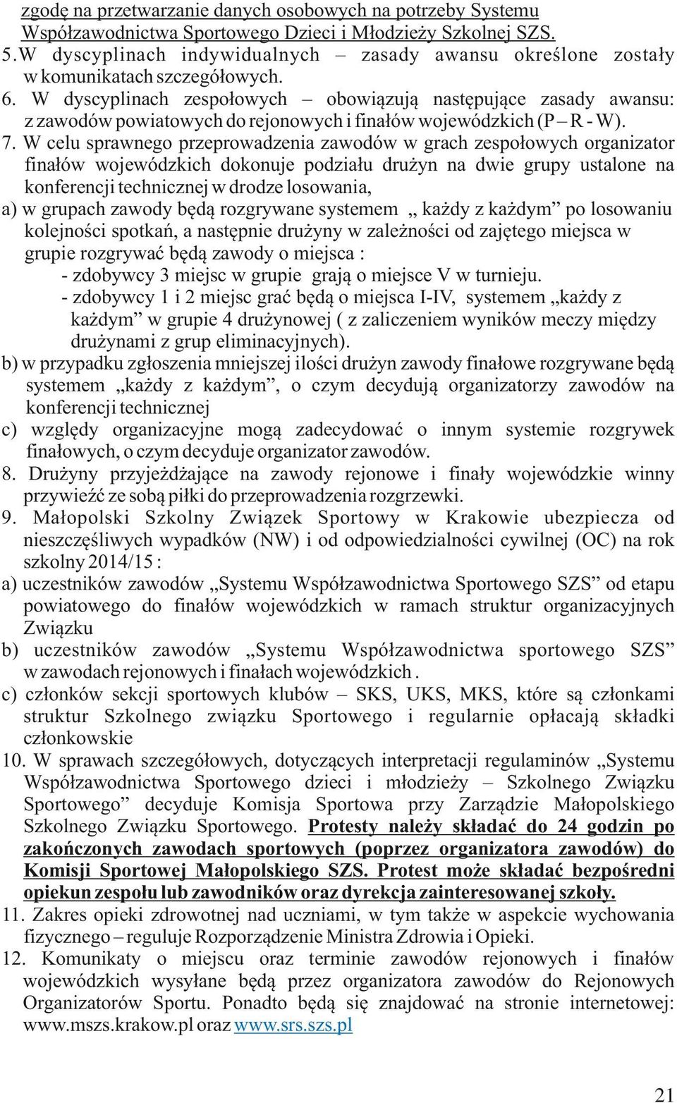 W dyscyplinach zespołowych obowiązują następujące zasady awansu: z zawodów powiatowych do rejonowych i finałów wojewódzkich (P R - W). 7.